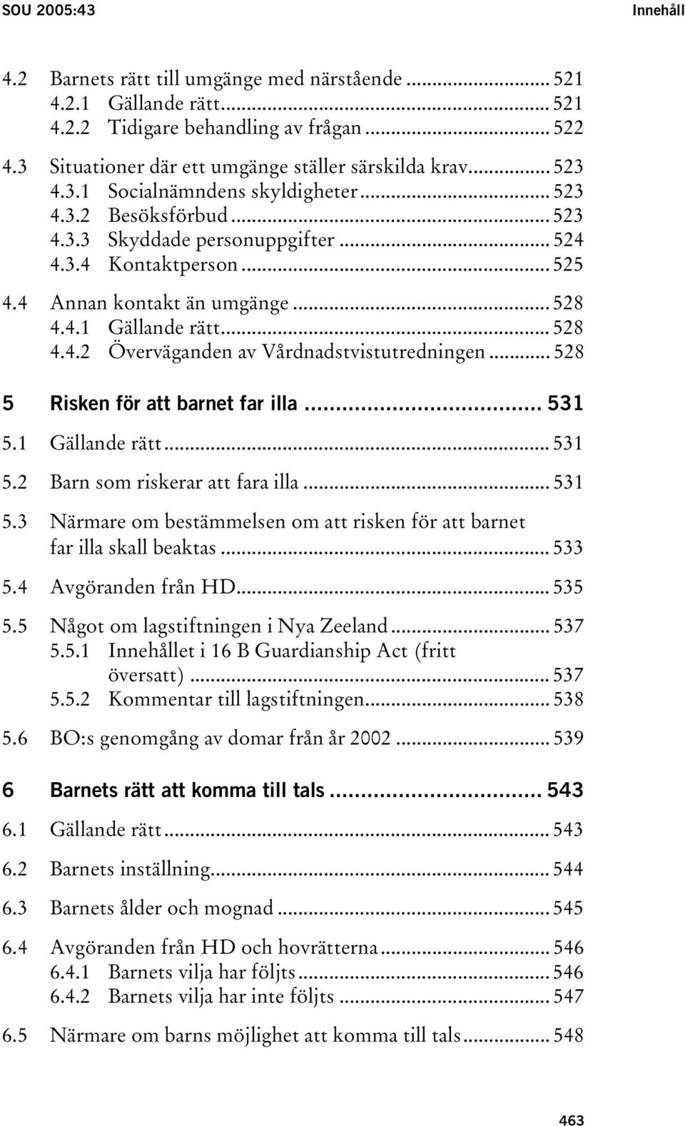 .. 528 4.4.2 Överväganden av Vårdnadstvistutredningen... 528 5 Risken för att barnet far illa... 531 5.1 Gällande rätt... 531 5.2 Barn som riskerar att fara illa... 531 5.3 Närmare om bestämmelsen om att risken för att barnet far illa skall beaktas.