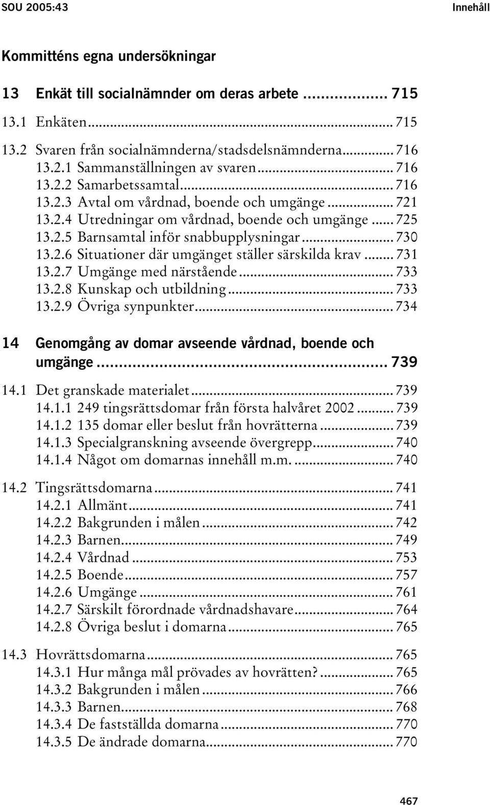 .. 731 13.2.7 Umgänge med närstående... 733 13.2.8 Kunskap och utbildning... 733 13.2.9 Övriga synpunkter... 734 14 Genomgång av domar avseende vårdnad, boende och umgänge... 739 14.