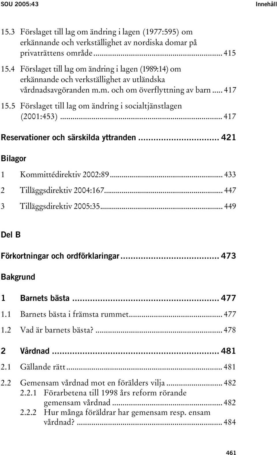 5 Förslaget till lag om ändring i socialtjänstlagen (2001:453)... 417 Reservationer och särskilda yttranden... 421 Bilagor 1 Kommittédirektiv 2002:89... 433 2 Tilläggsdirektiv 2004:167.