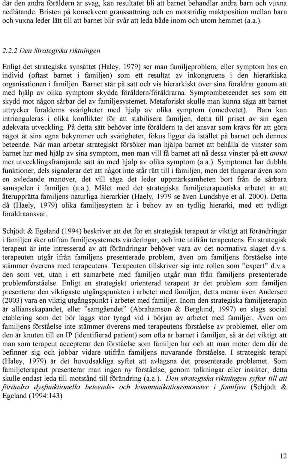 2.2 Den Strategiska riktningen Enligt det strategiska synsättet (Haley, 1979) ser man familjeproblem, eller symptom hos en individ (oftast barnet i familjen) som ett resultat av inkongruens i den