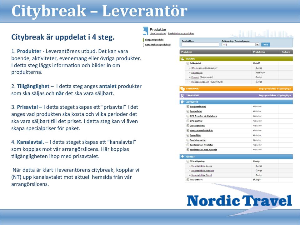 Prisavtal I deda steget skapas ed prisavtal i det anges vad produkten ska kosta och vilka perioder det ska vara säljbart Fll det priset. I deda steg kan vi även skapa specialpriser för paket.