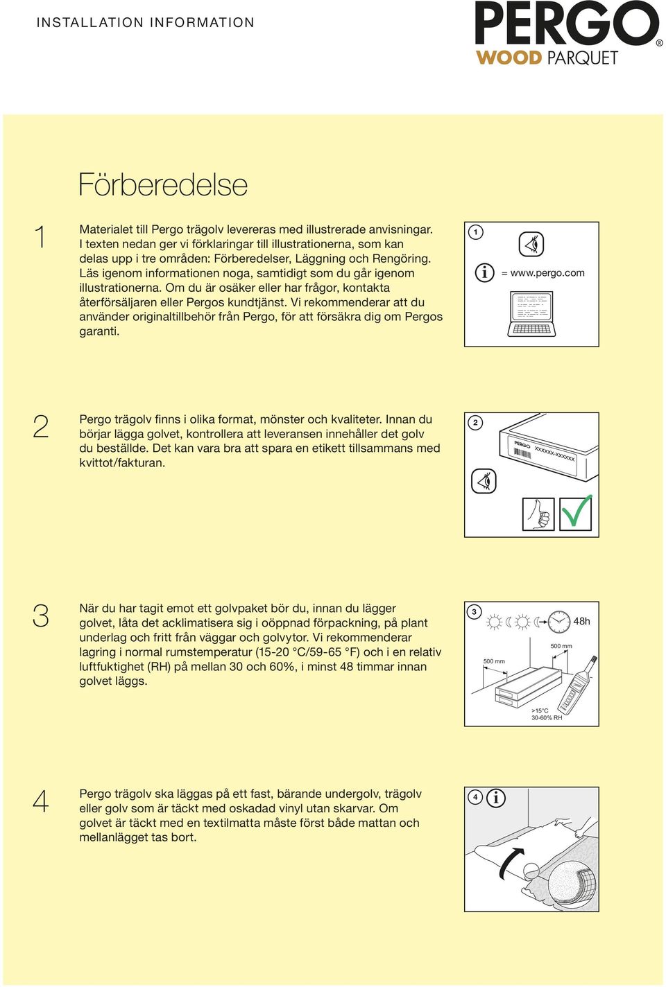 V rekommenderar att du använder orgnaltllbehör från Pergo, för att försäkra dg om Pergos garant. 1 = www.pergo.com 2 Pergo trägolv fnns olka format, mönster och kvalteter.