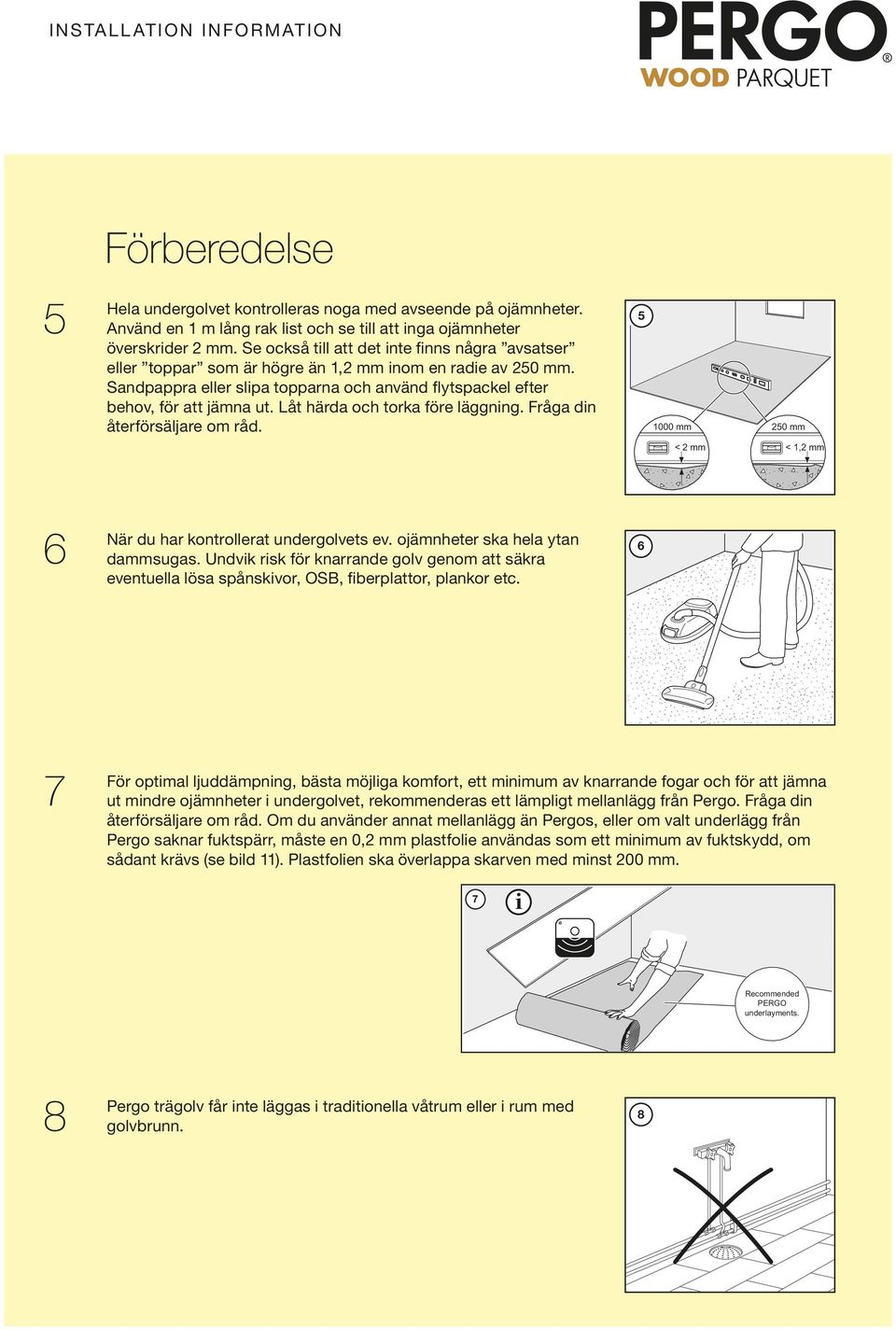 Låt härda och torka före läggnng. Fråga dn återförsäljare om råd. 5 1000 mm 250 mm < 2 mm < 1,2 mm 6 När du har kontrollerat undergolvets ev. ojämnheter ska hela ytan dammsugas.