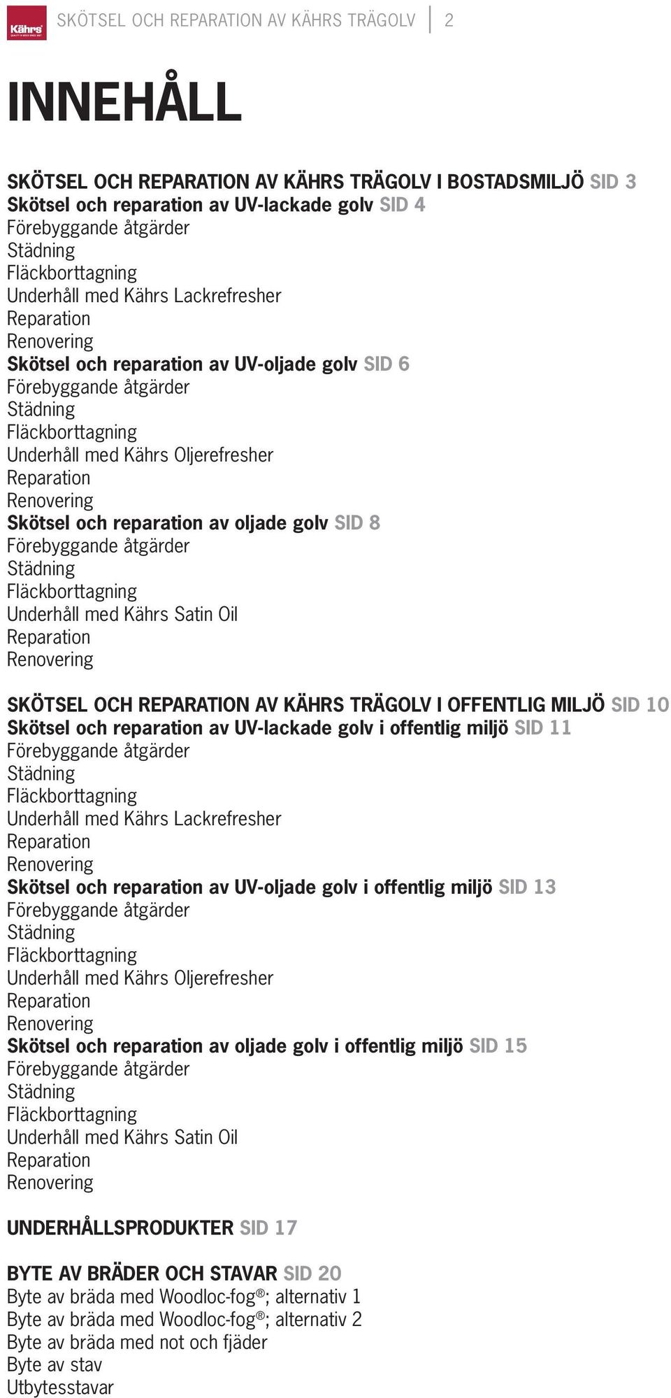 OFFENTLIG MILJÖ SID 10 Skötsel och reparation av UV-lackade golv i offentlig miljö SID 11 Underhåll med Kährs Lackrefresher Skötsel och reparation av UV-oljade golv i offentlig miljö SID 13 Underhåll