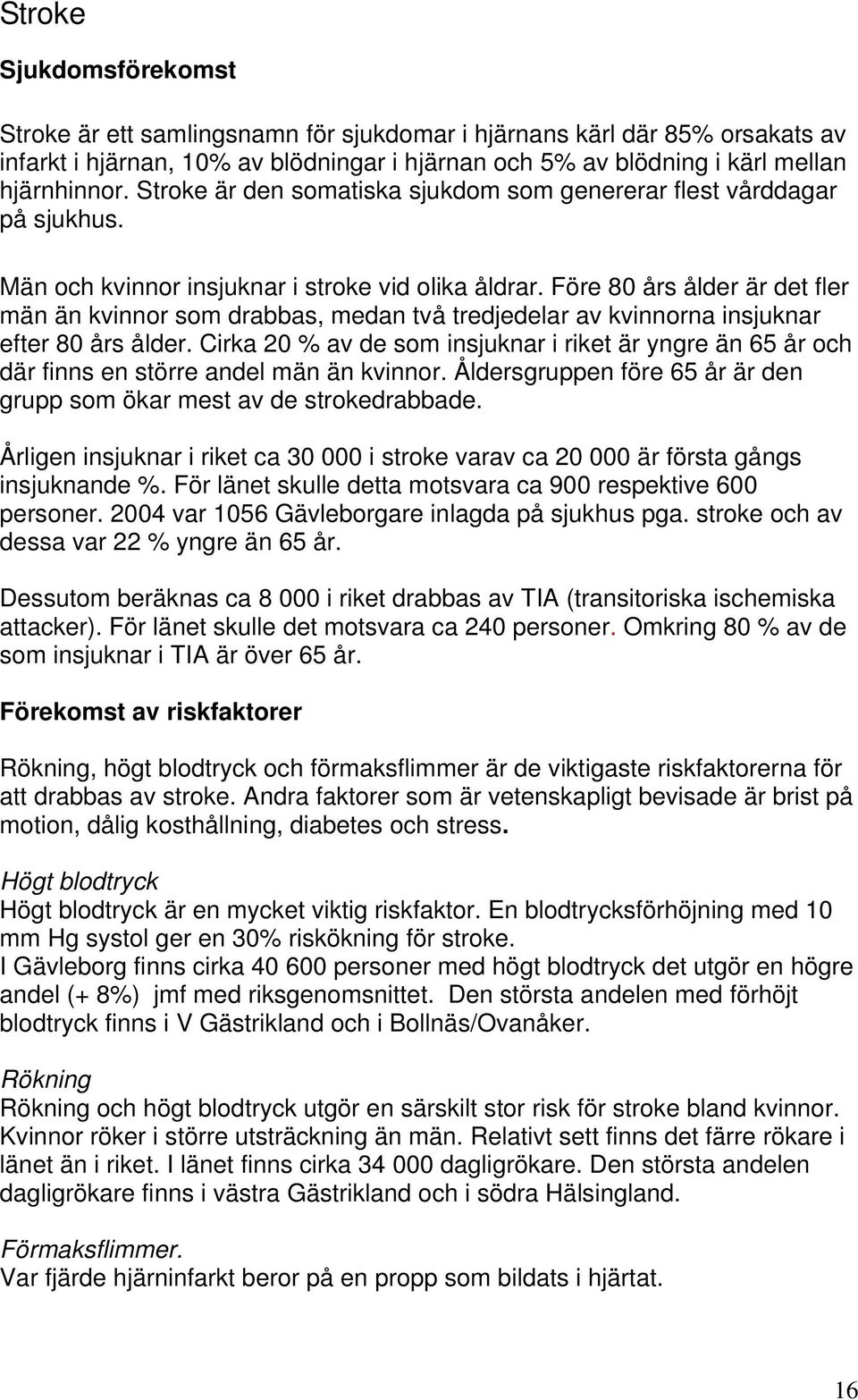 Före 80 års ålder är det fler män än kvinnor som drabbas, medan två tredjedelar av kvinnorna insjuknar efter 80 års ålder.