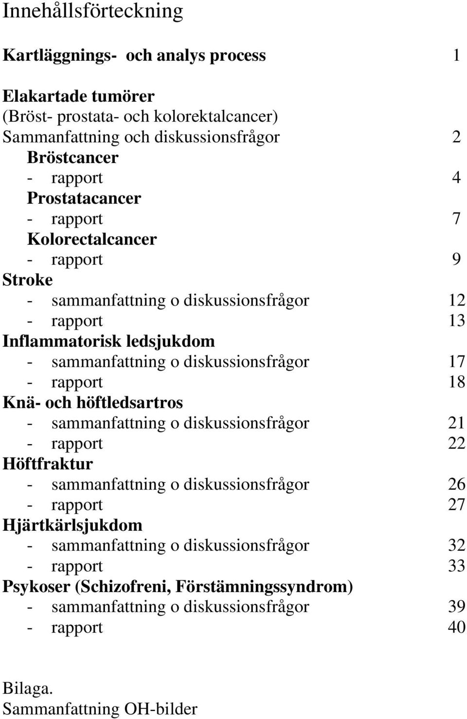 17 - rapport 18 Knä- och höftledsartros - sammanfattning o diskussionsfrågor 21 - rapport 22 Höftfraktur - sammanfattning o diskussionsfrågor 26 - rapport 27 Hjärtkärlsjukdom -