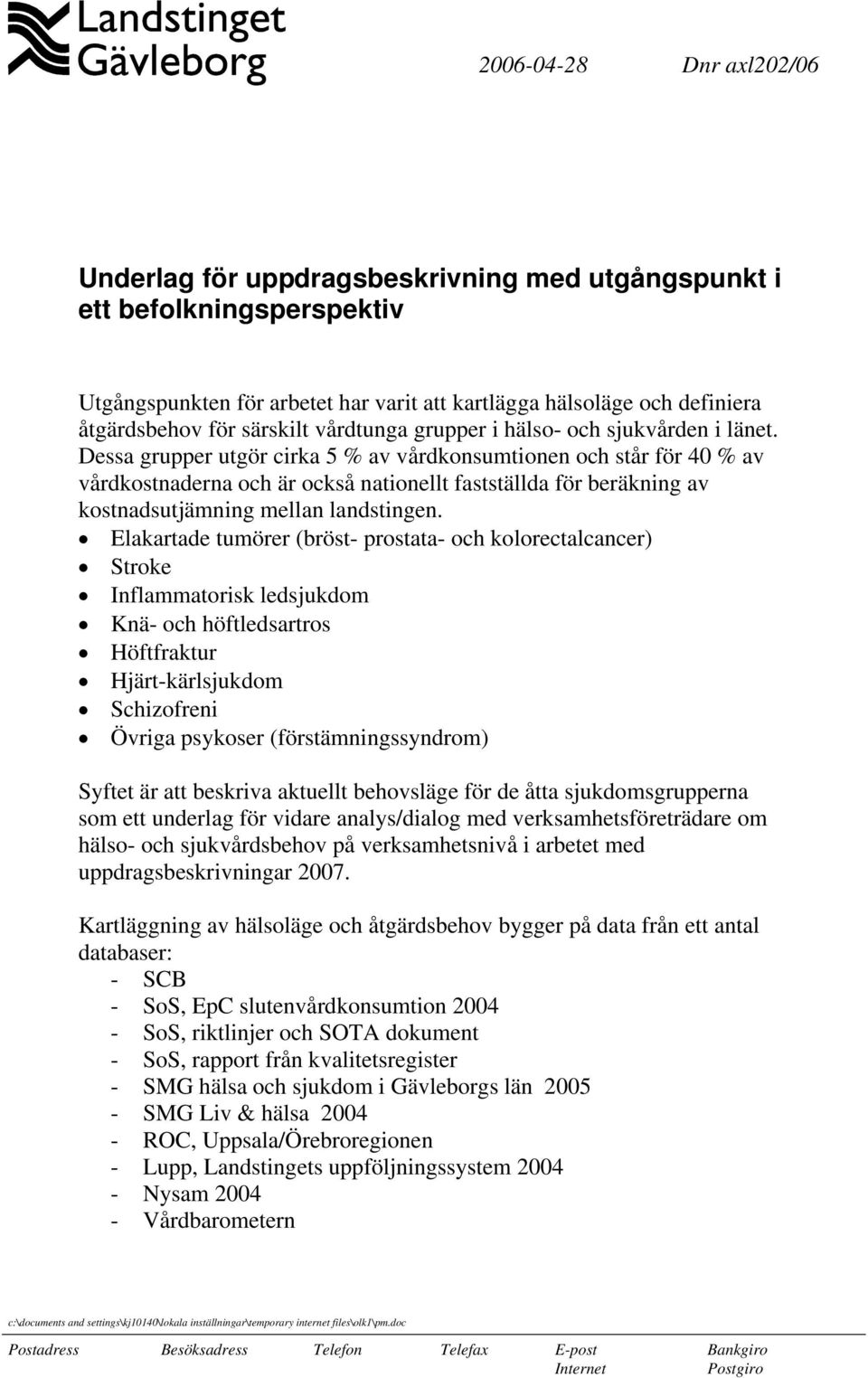 Dessa grupper utgör cirka 5 % av vårdkonsumtionen och står för 40 % av vårdkostnaderna och är också nationellt fastställda för beräkning av kostnadsutjämning mellan landstingen.