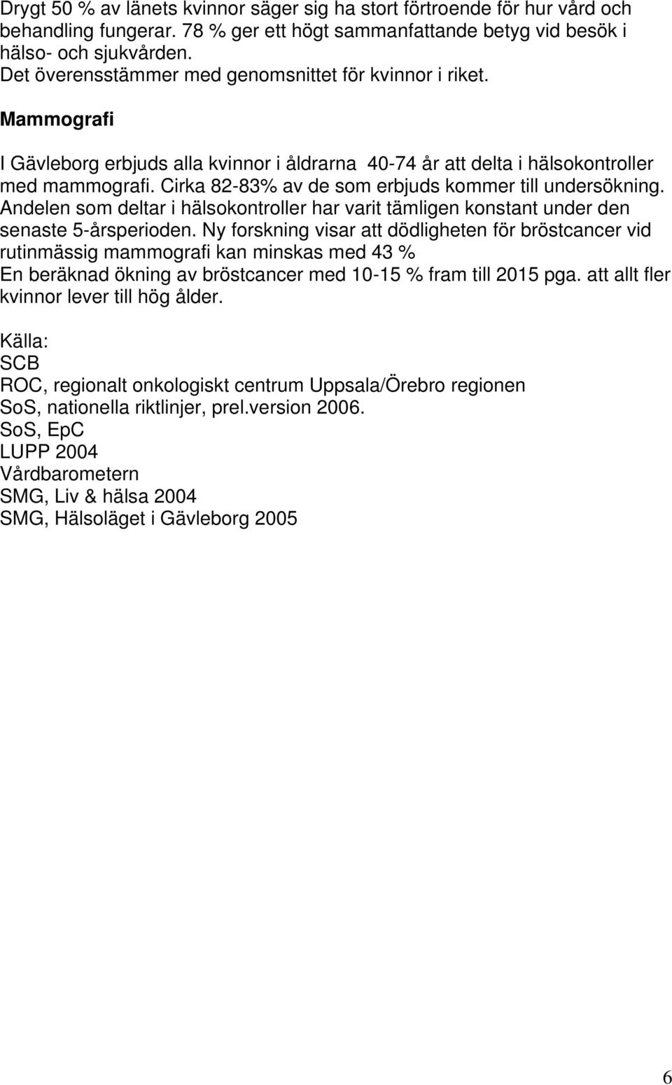 Cirka 82-83% av de som erbjuds kommer till undersökning. Andelen som deltar i hälsokontroller har varit tämligen konstant under den senaste 5-årsperioden.