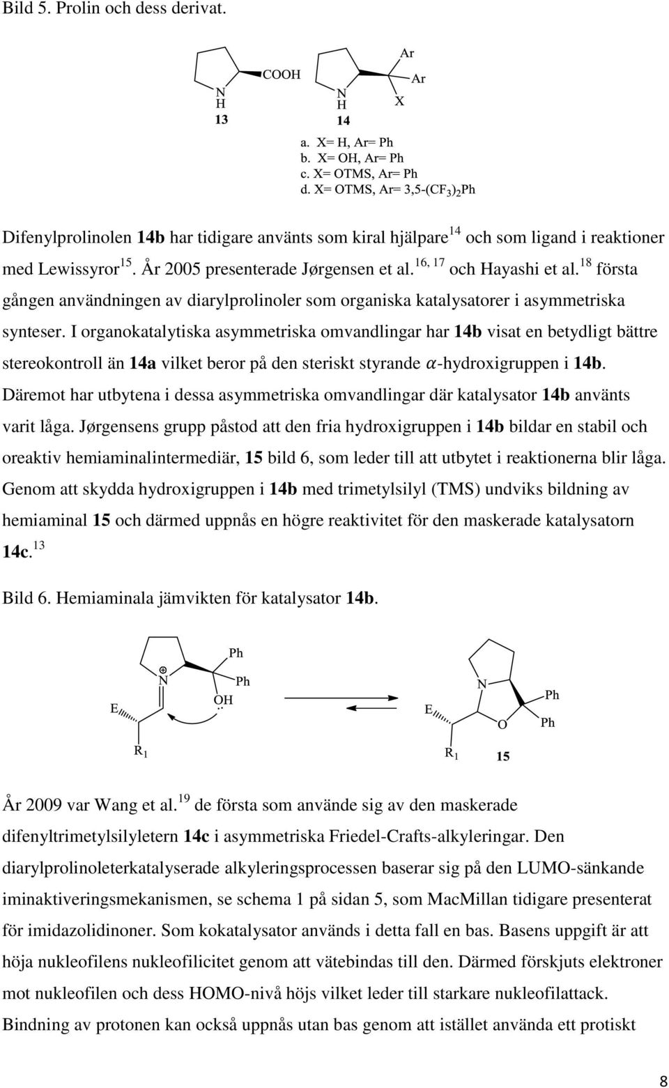 I organokatalytiska asymmetriska omvandlingar har 14b visat en betydligt bättre stereokontroll än 14a vilket beror på den steriskt styrande -hydroxigruppen i 14b.