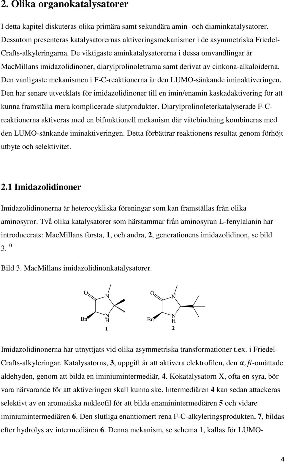 De viktigaste aminkatalysatorerna i dessa omvandlingar är MacMillans imidazolidinoner, diarylprolinoletrarna samt derivat av cinkona-alkaloiderna.