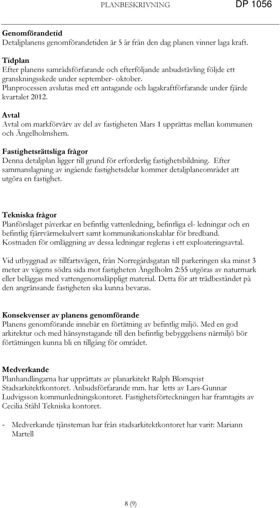 Planprocessen avslutas med ett antagande och lagakraftförfarande under fjärde kvartalet 0. Avtal Avtal om markförvärv av del av fastigheten Mars upprättas mellan kommunen och Ängelholmshem.