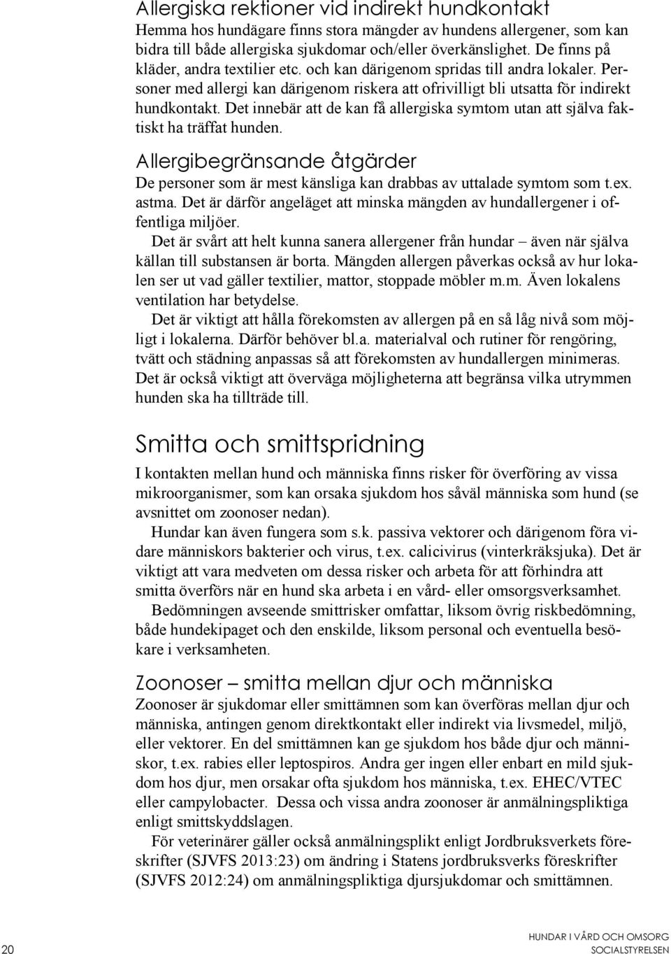 Det innebär att de kan få allergiska symtom utan att själva faktiskt ha träffat hunden. Allergibegränsande åtgärder De personer som är mest känsliga kan drabbas av uttalade symtom som t.ex. astma.