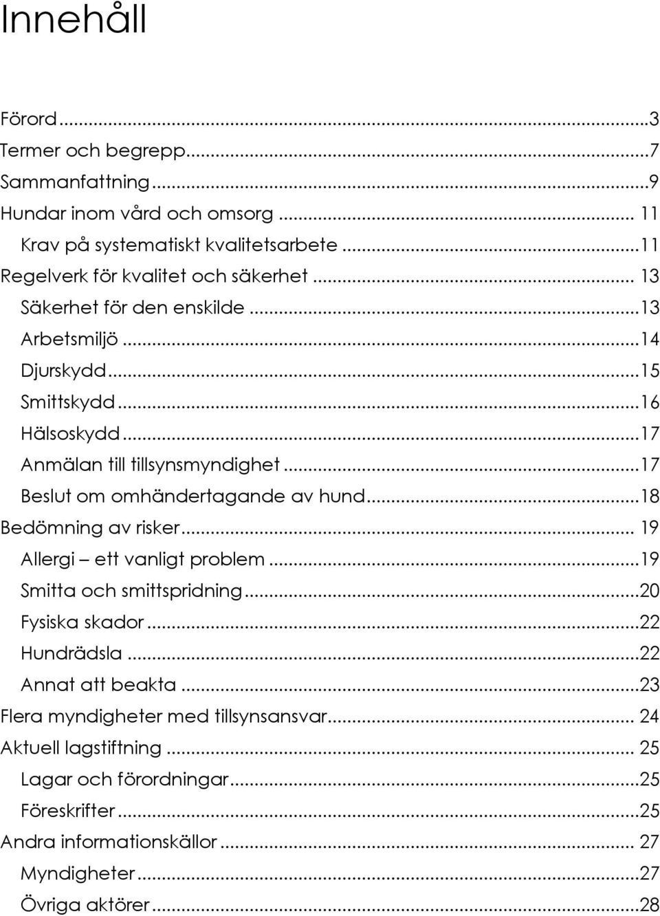 ..17 Beslut om omhändertagande av hund...18 Bedömning av risker... 19 Allergi ett vanligt problem...19 Smitta och smittspridning...20 Fysiska skador...22 Hundrädsla.