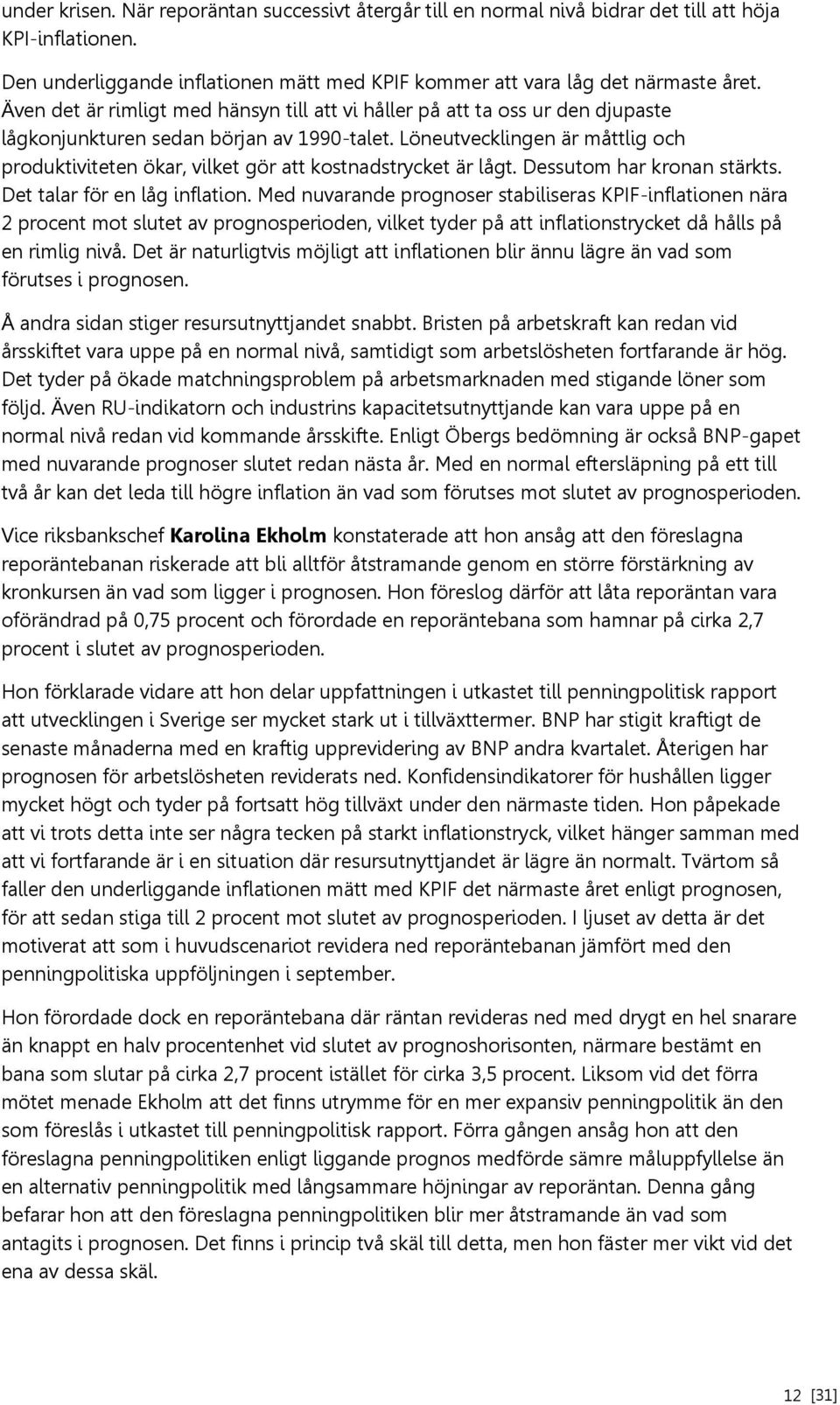 Löneutvecklingen är måttlig och produktiviteten ökar, vilket gör att kostnadstrycket är lågt. Dessutom har kronan stärkts. Det talar för en låg inflation.