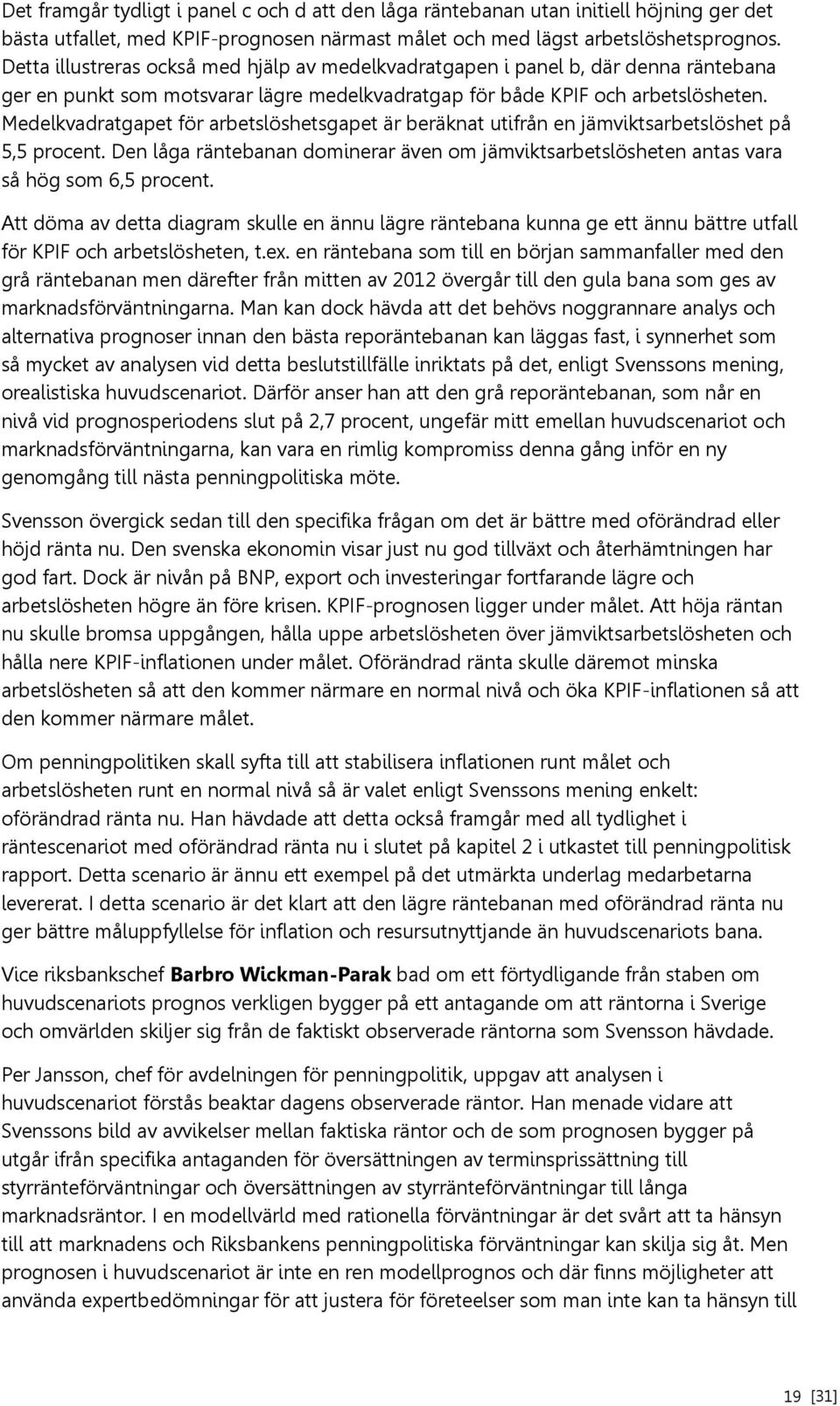 Medelkvadratgapet för arbetslöshetsgapet är beräknat utifrån en jämviktsarbetslöshet på 5,5 procent. Den låga räntebanan dominerar även om jämviktsarbetslösheten antas vara så hög som 6,5 procent.