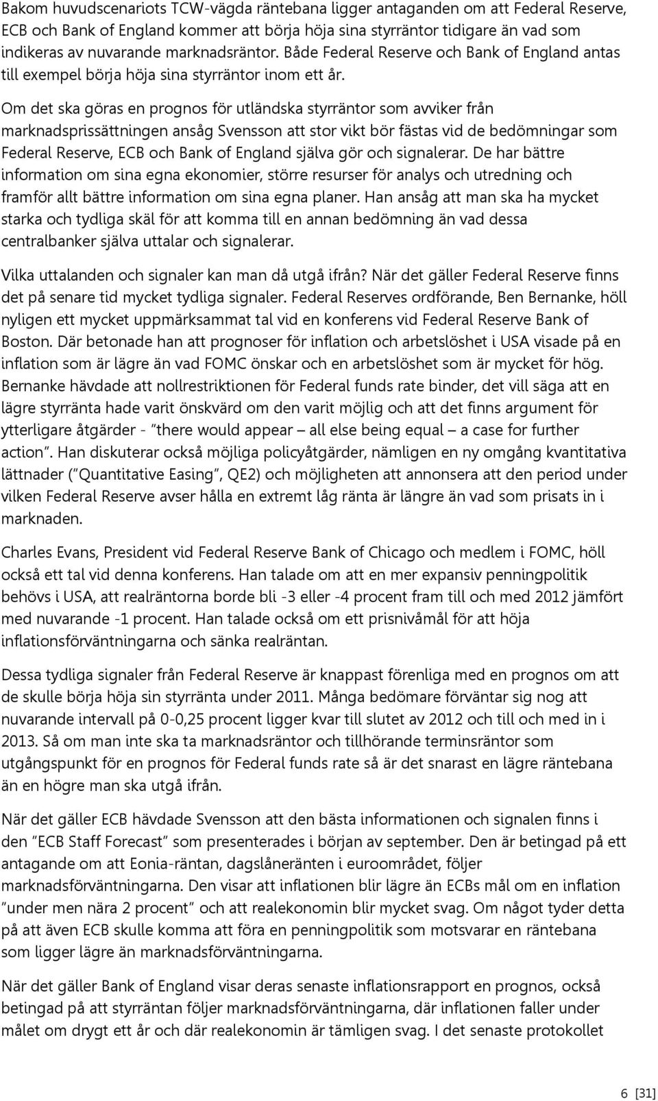 Om det ska göras en prognos för utländska styrräntor som avviker från marknadsprissättningen ansåg Svensson att stor vikt bör fästas vid de bedömningar som Federal Reserve, ECB och Bank of England