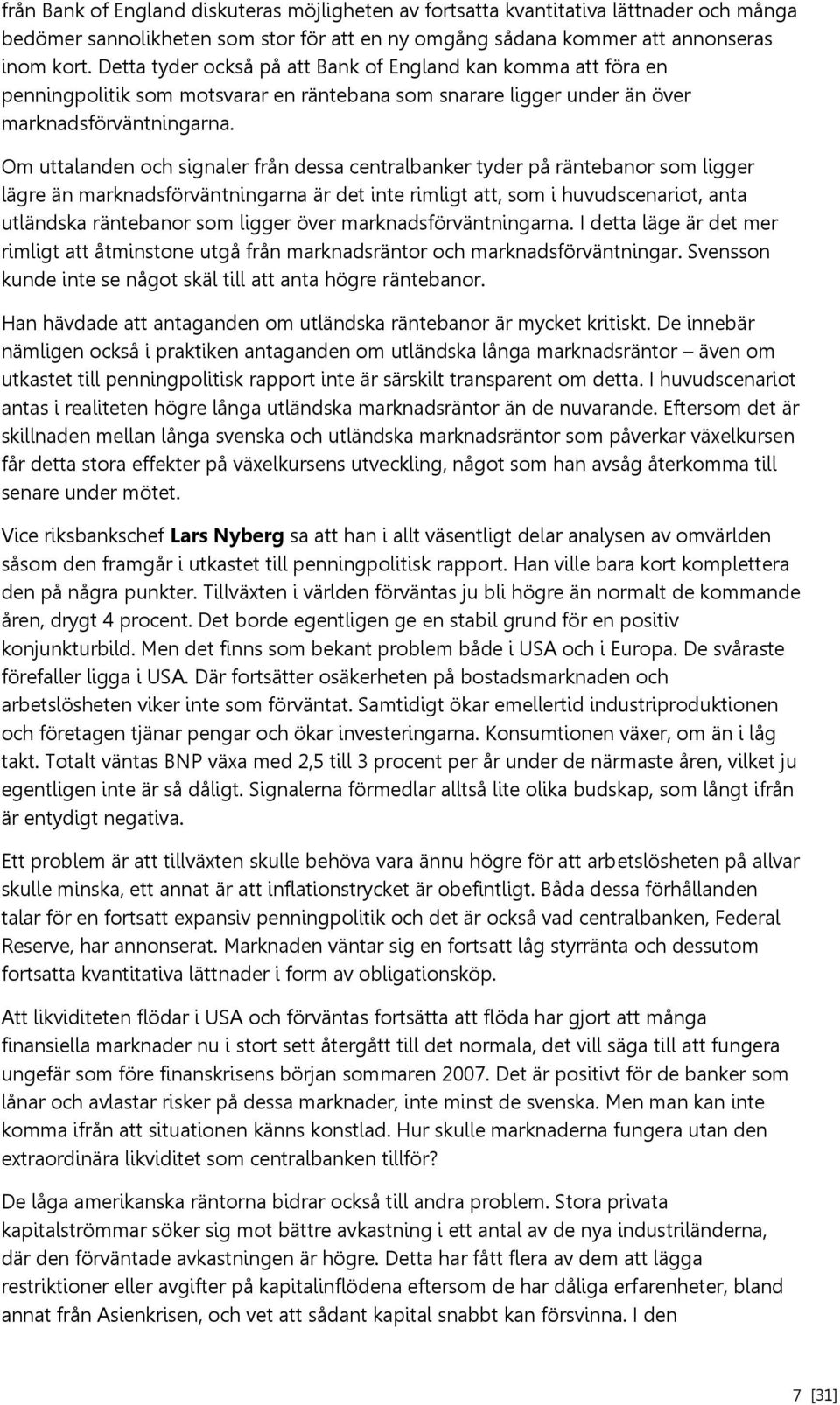 Om uttalanden och signaler från dessa centralbanker tyder på räntebanor som ligger lägre än marknadsförväntningarna är det inte rimligt att, som i huvudscenariot, anta utländska räntebanor som ligger