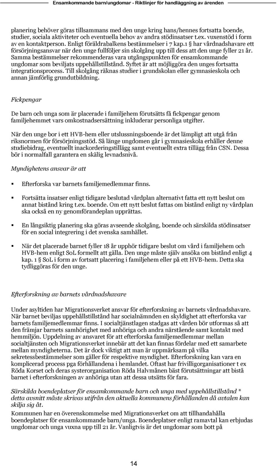 Samma bestämmelser rekommenderas vara utgångspunkten för ensamkommande ungdomar som beviljats uppehållstillstånd. Syftet är att möjliggöra den unges fortsatta integrationsprocess.