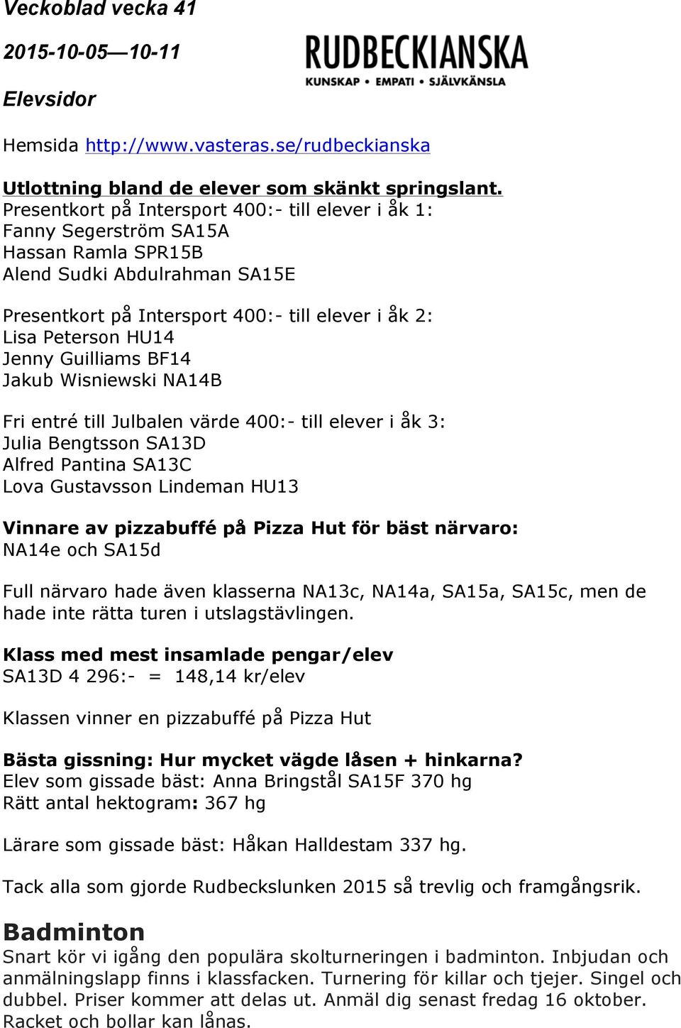 Jenny Guilliams BF14 Jakub Wisniewski NA14B Fri entré till Julbalen värde 400:- till elever i åk 3: Julia Bengtsson SA13D Alfred Pantina SA13C Lova Gustavsson Lindeman HU13 Vinnare av pizzabuffé på