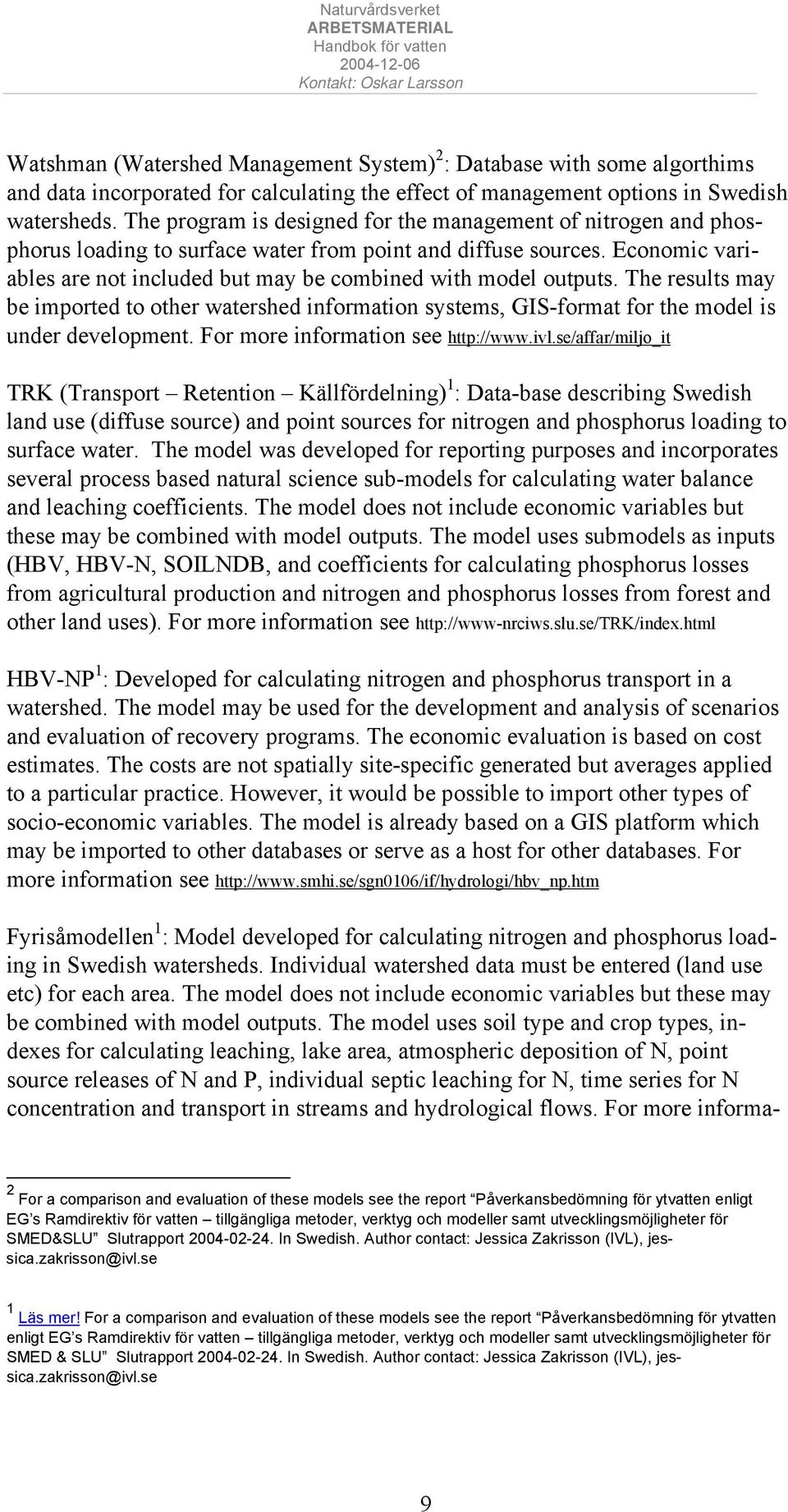 Economic variables are not included but may be combined with model outputs. The results may be imported to other watershed information systems, GIS-format for the model is under development.