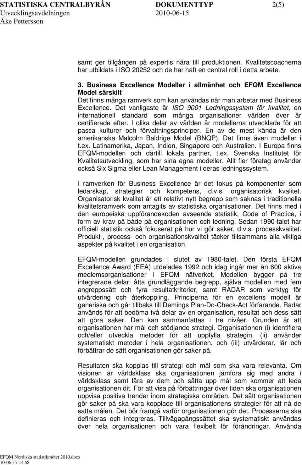 Det vanligaste är ISO 9001 Ledningssystem för kvalitet, en internationell standard som många organisationer världen över är certifierade efter.