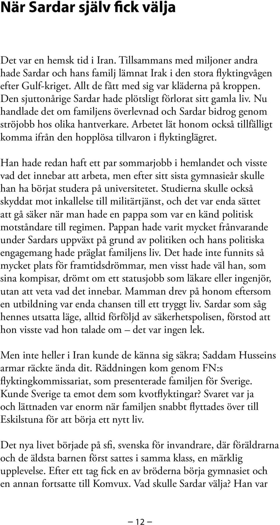 Nu handlade det om familjens överlevnad och Sardar bidrog genom ströjobb hos olika hantverkare. Arbetet lät honom också tillfälligt komma ifrån den hopplösa tillvaron i flyktinglägret.