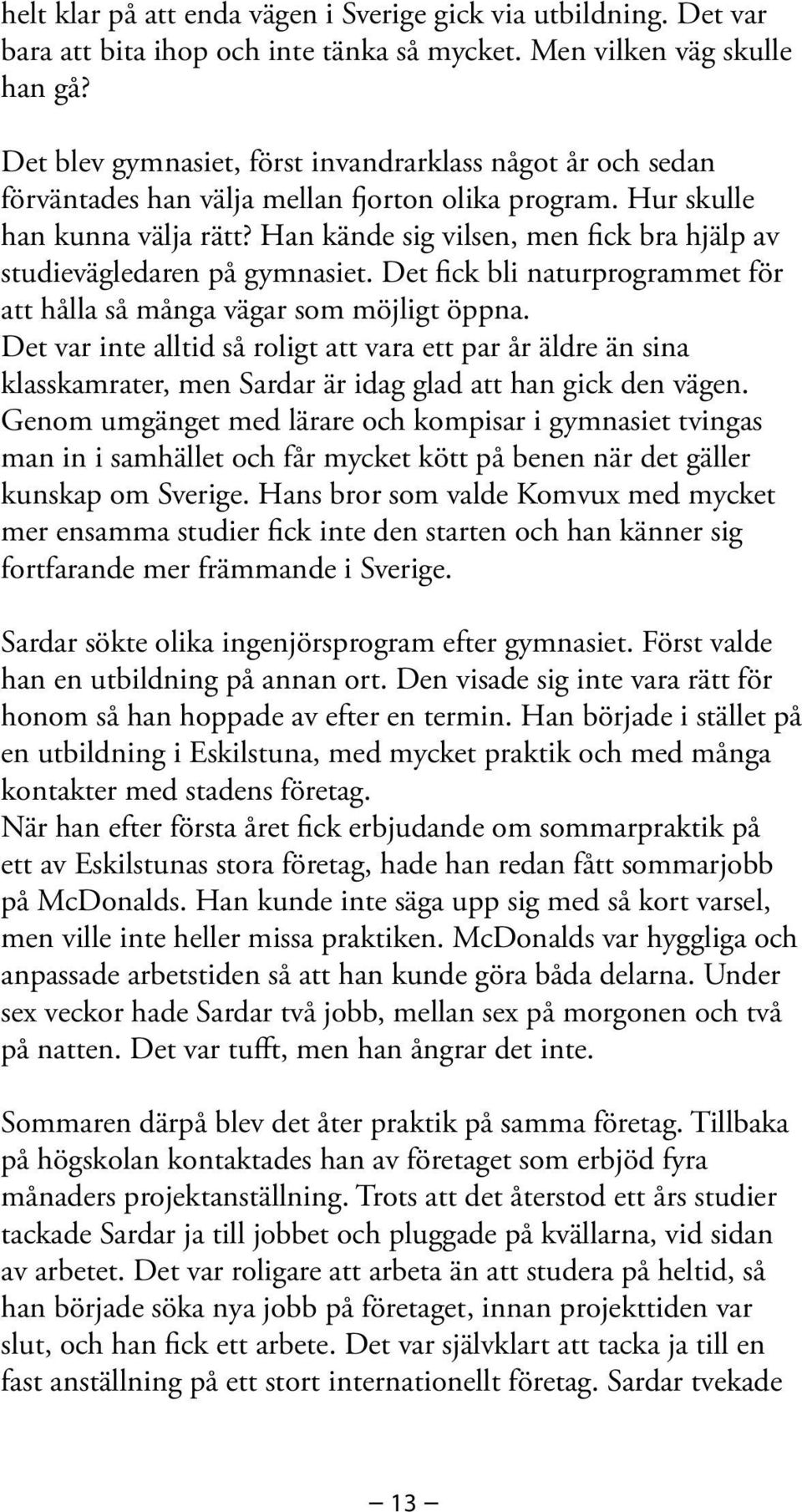 Han kände sig vilsen, men fick bra hjälp av studievägledaren på gymnasiet. Det fick bli naturprogrammet för att hålla så många vägar som möjligt öppna.