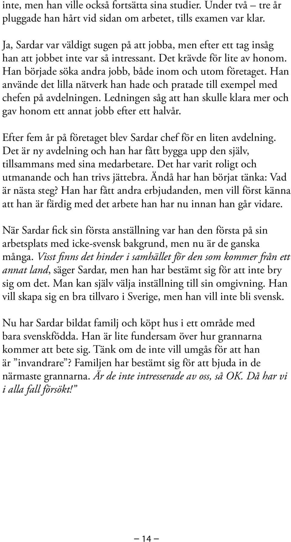 Han använde det lilla nätverk han hade och pratade till exempel med chefen på avdelningen. Ledningen såg att han skulle klara mer och gav honom ett annat jobb efter ett halvår.