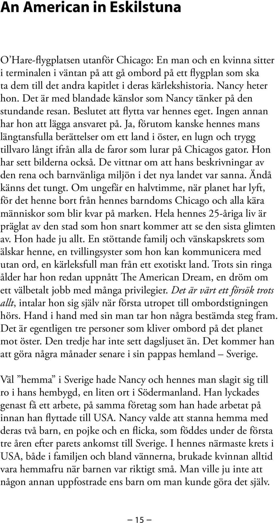 Ja, förutom kanske hennes mans längtansfulla berättelser om ett land i öster, en lugn och trygg tillvaro långt ifrån alla de faror som lurar på Chicagos gator. Hon har sett bilderna också.