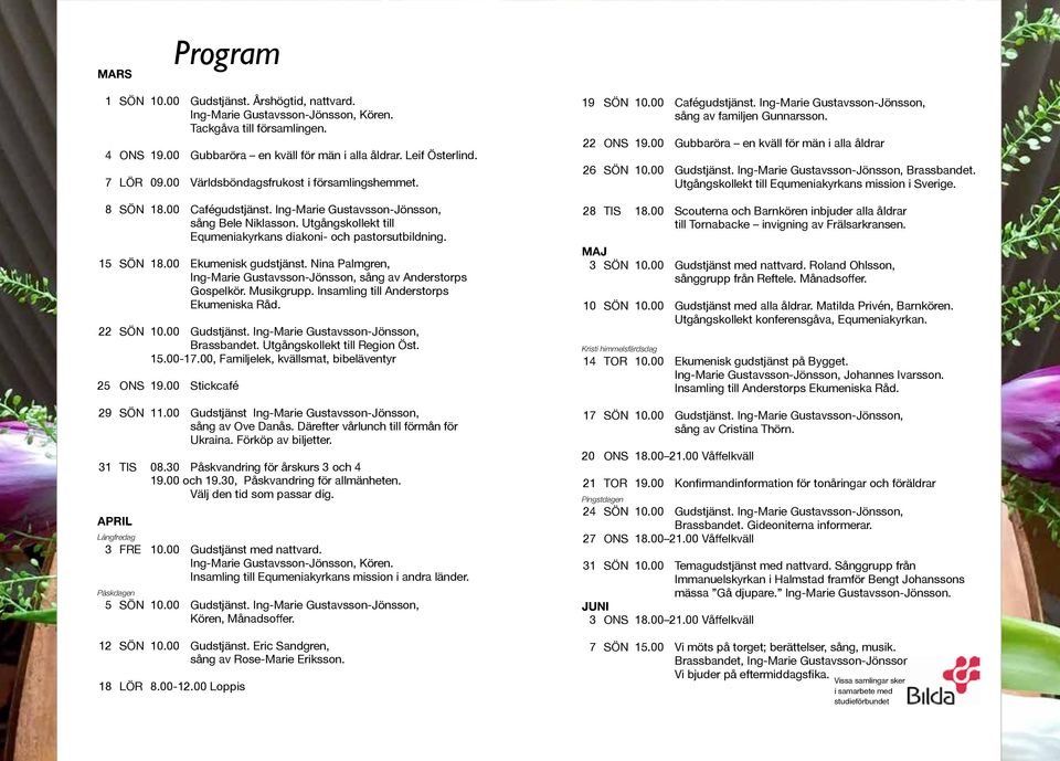 15 SÖN 18.00 Ekumenisk gudstjänst. Nina Palmgren, Ing-Marie Gustavsson-Jönsson, sång av Anderstorps Gospelkör. Musikgrupp. Insamling till Anderstorps Ekumeniska Råd. 22 SÖN 10.00 Gudstjänst.