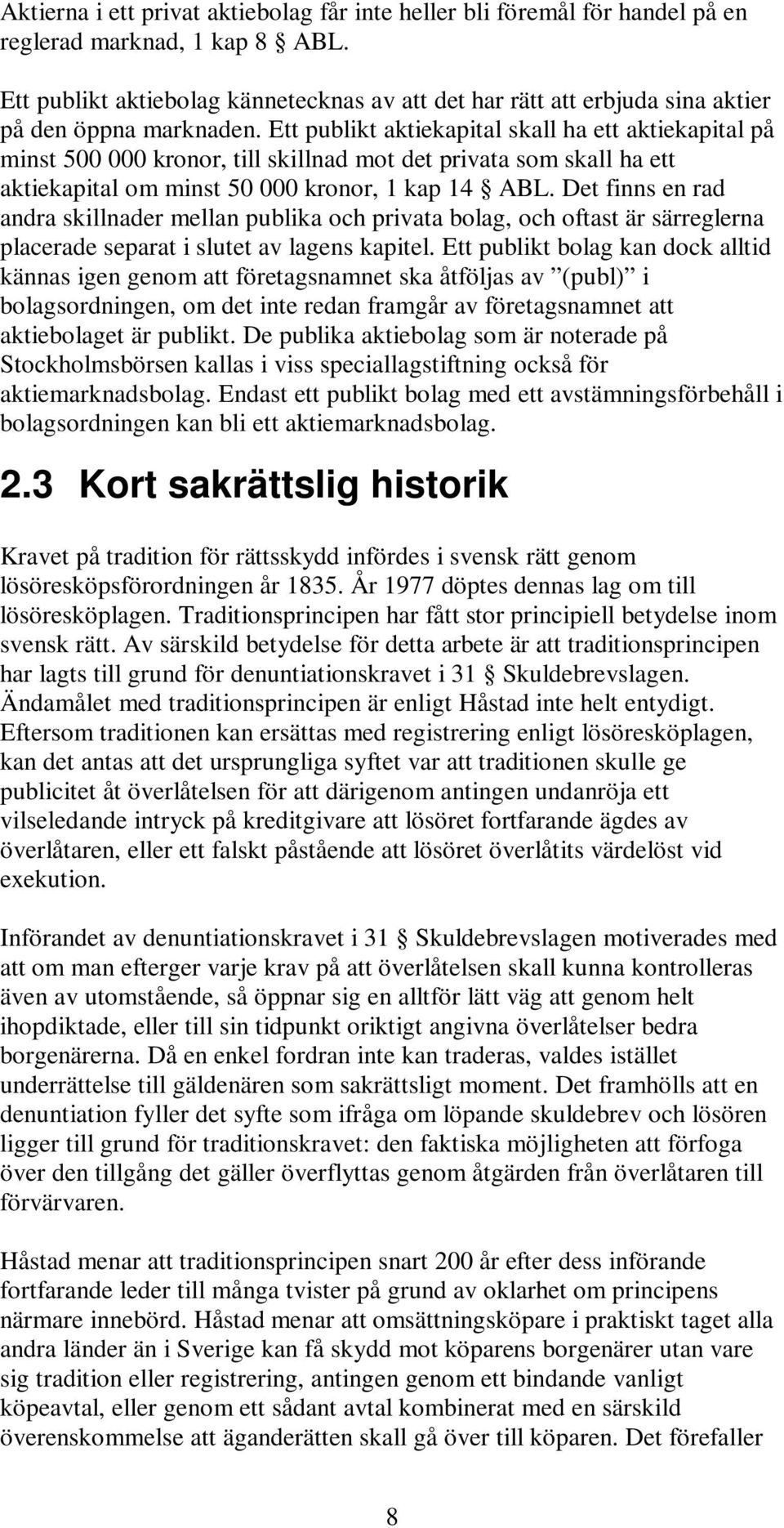 Ett publikt aktiekapital skall ha ett aktiekapital på minst 500 000 kronor, till skillnad mot det privata som skall ha ett aktiekapital om minst 50 000 kronor, 1 kap 14 ABL.