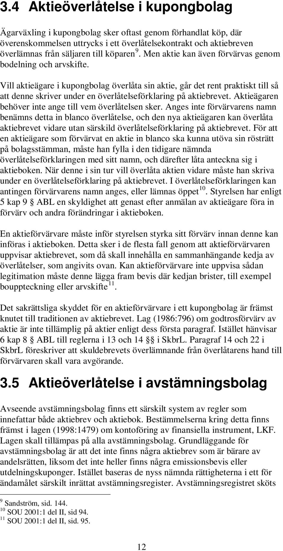 Vill aktieägare i kupongbolag överlåta sin aktie, går det rent praktiskt till så att denne skriver under en överlåtelseförklaring på aktiebrevet.