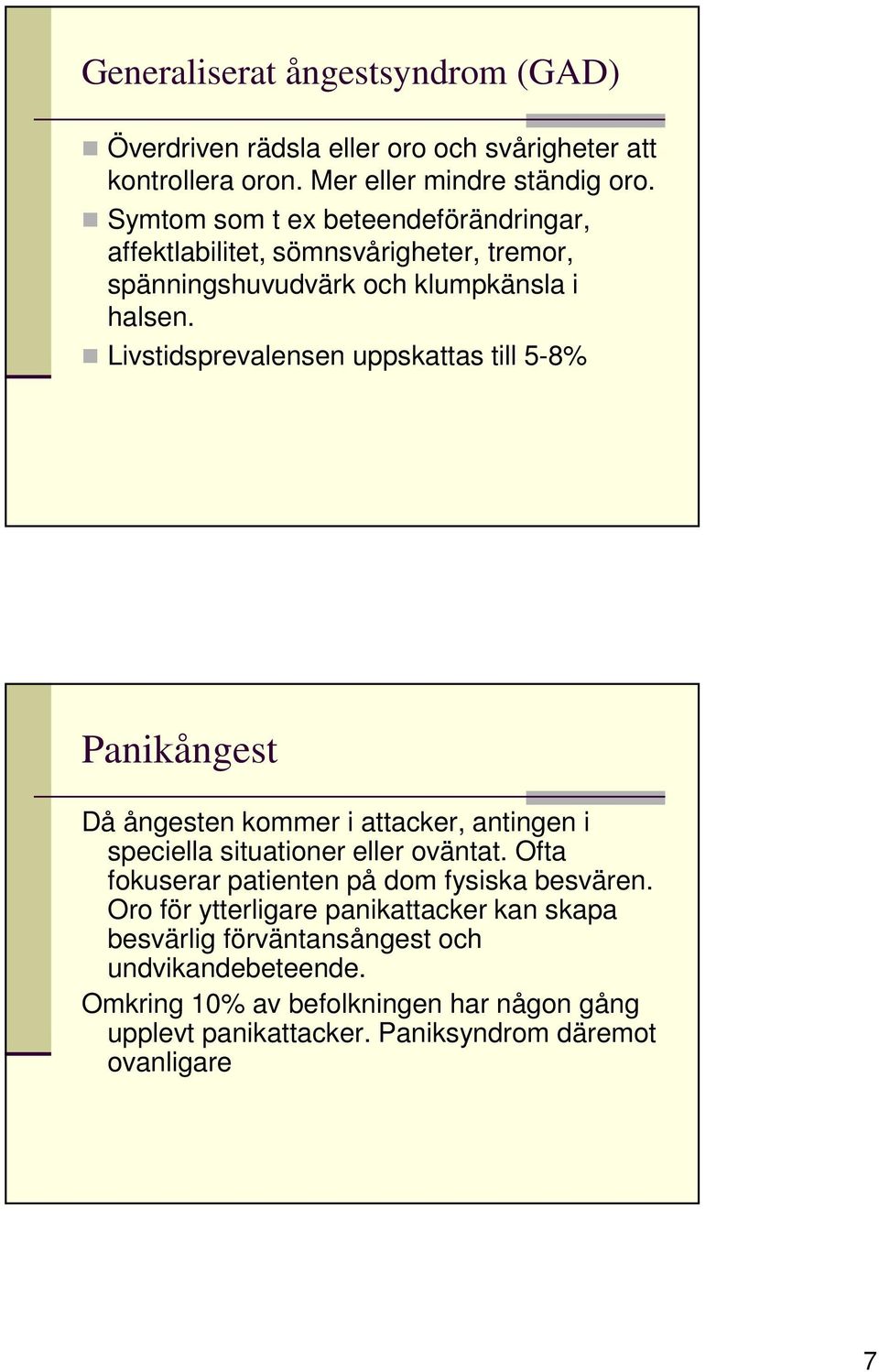 Livstidsprevalensen uppskattas till 5-8% Panikångest Då ångesten kommer i attacker, antingen i speciella situationer eller oväntat.