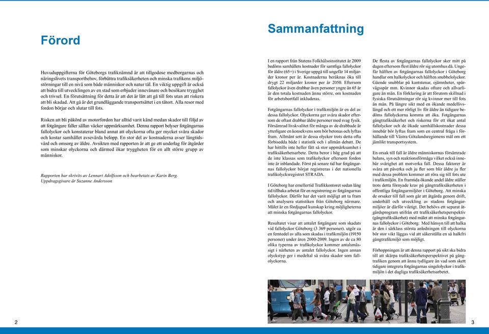 En förutsättning för detta är att det är lätt att gå till fots utan att riskera att bli skadad. Att gå är det grundläggande transportsättet i en tätort.