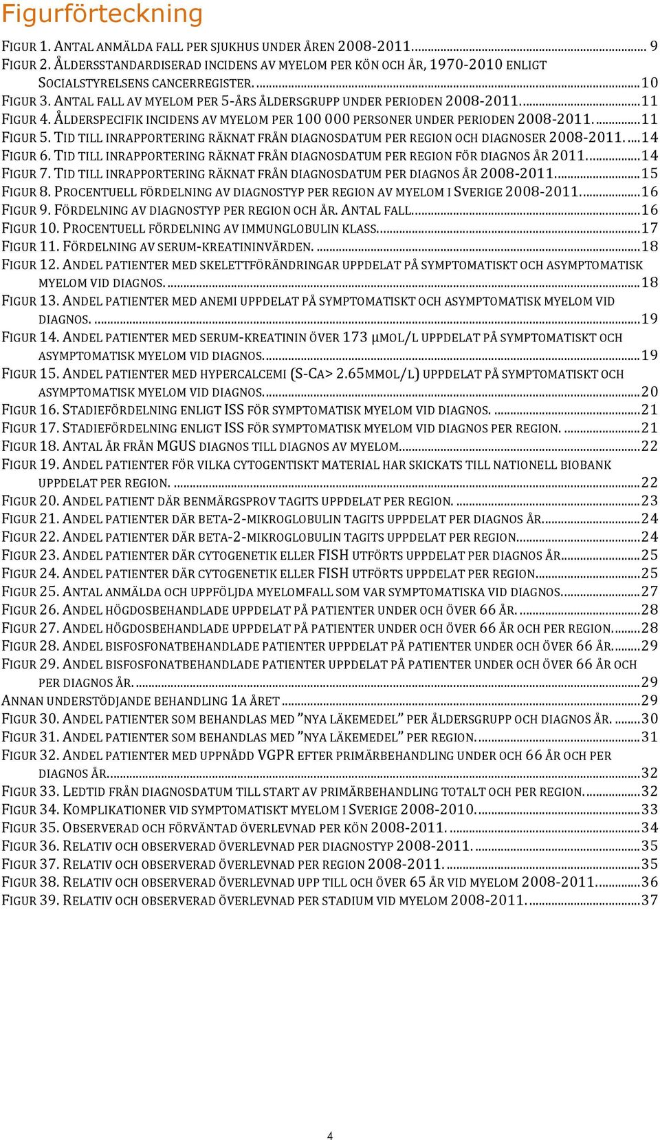 TID TILL INRAPPORTERING RÄKNAT FRÅN DIAGNOSDATUM PER REGION OCH DIAGNOSER 2008-2011.... 14 FIGUR 6. TID TILL INRAPPORTERING RÄKNAT FRÅN DIAGNOSDATUM PER REGION FÖR DIAGNOS ÅR 2011.... 14 FIGUR 7.