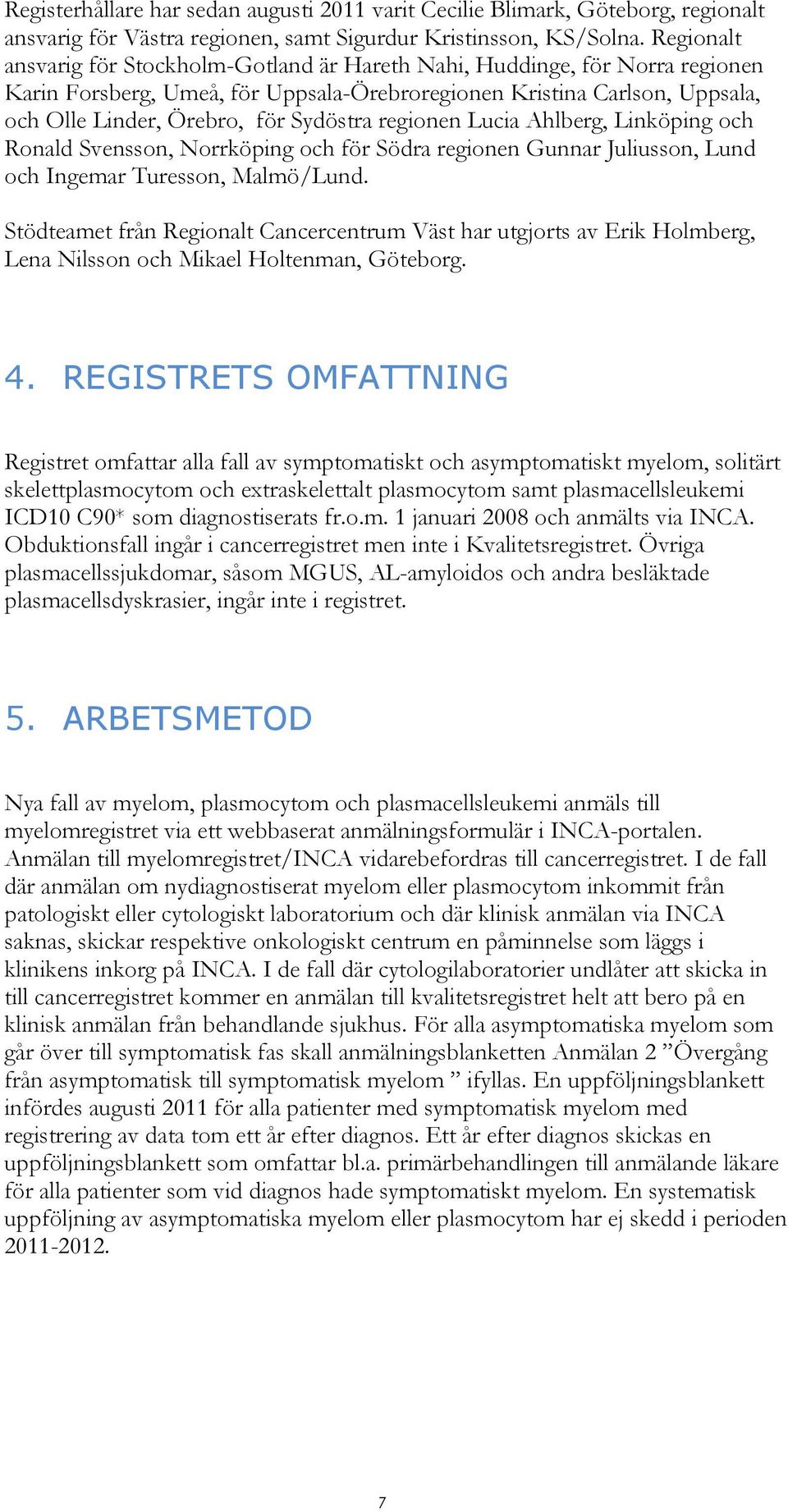 regionen Lucia Ahlberg, Linköping och Ronald Svensson, Norrköping och för Södra regionen Gunnar Juliusson, Lund och Ingemar Turesson, Malmö/Lund.