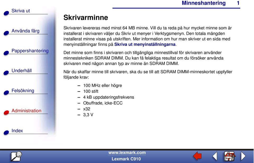 Det minne som finns i skrivaren och tillgängliga minnestillval för skrivaren använder minnestekniken SDRAM DIMM.