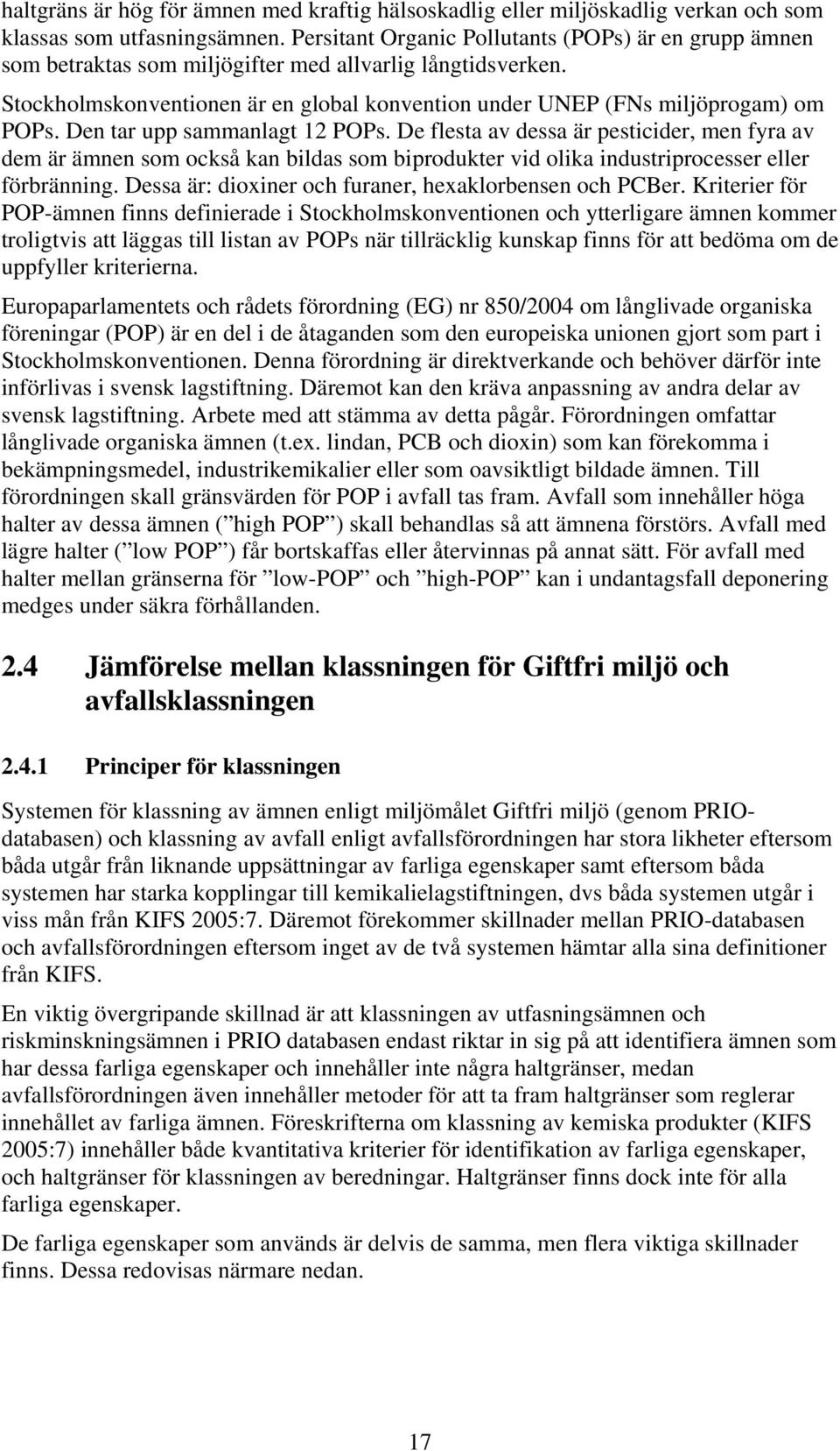 Den tar upp sammanlagt 12 POPs. De flesta av dessa är pesticider, men fyra av dem är ämnen som också kan bildas som biprodukter vid olika industriprocesser förbränning.