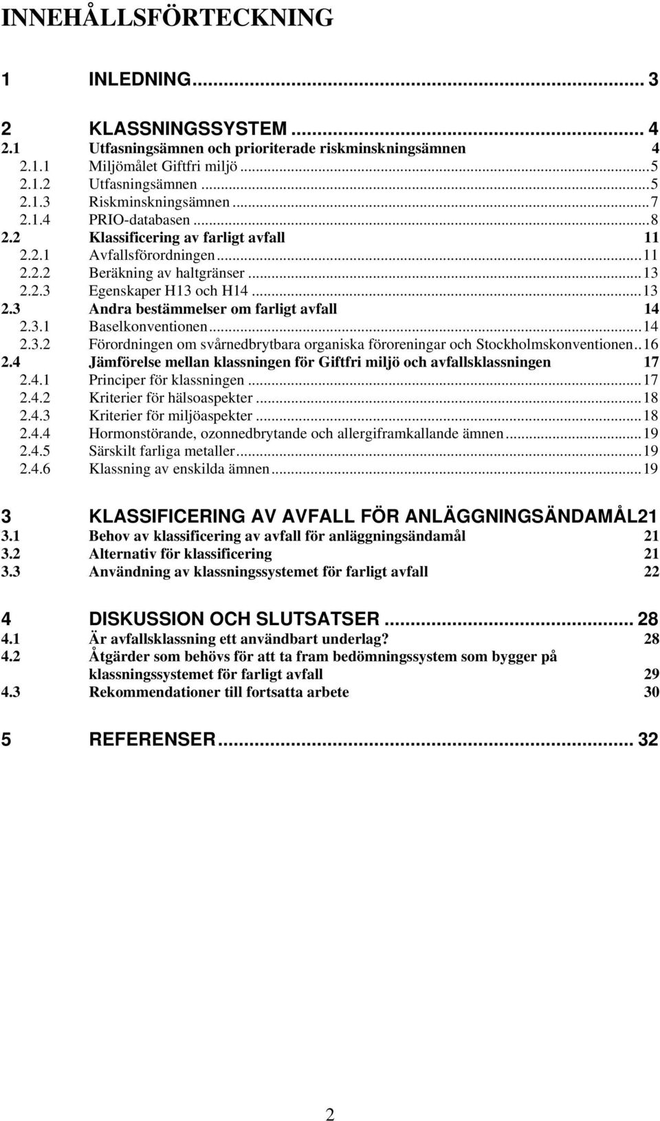 3.1 Baselkonventionen...14 2.3.2 Förordningen om svårnedbrytbara organiska föroreningar och Stockholmskonventionen..16 2.4 Jämförelse mellan klassningen för Giftfri miljö och avfallsklassningen 17 2.