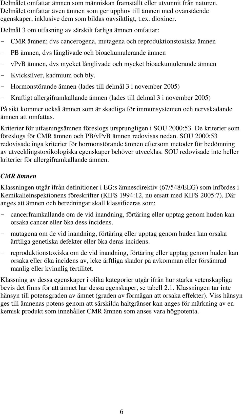 Delmål 3 om utfasning av särskilt farliga ämnen omfattar: - CMR ämnen; dvs cancerogena, mutagena och reproduktionstoxiska ämnen - PB ämnen, dvs långlivade och bioackumulerande ämnen - vpvb ämnen, dvs