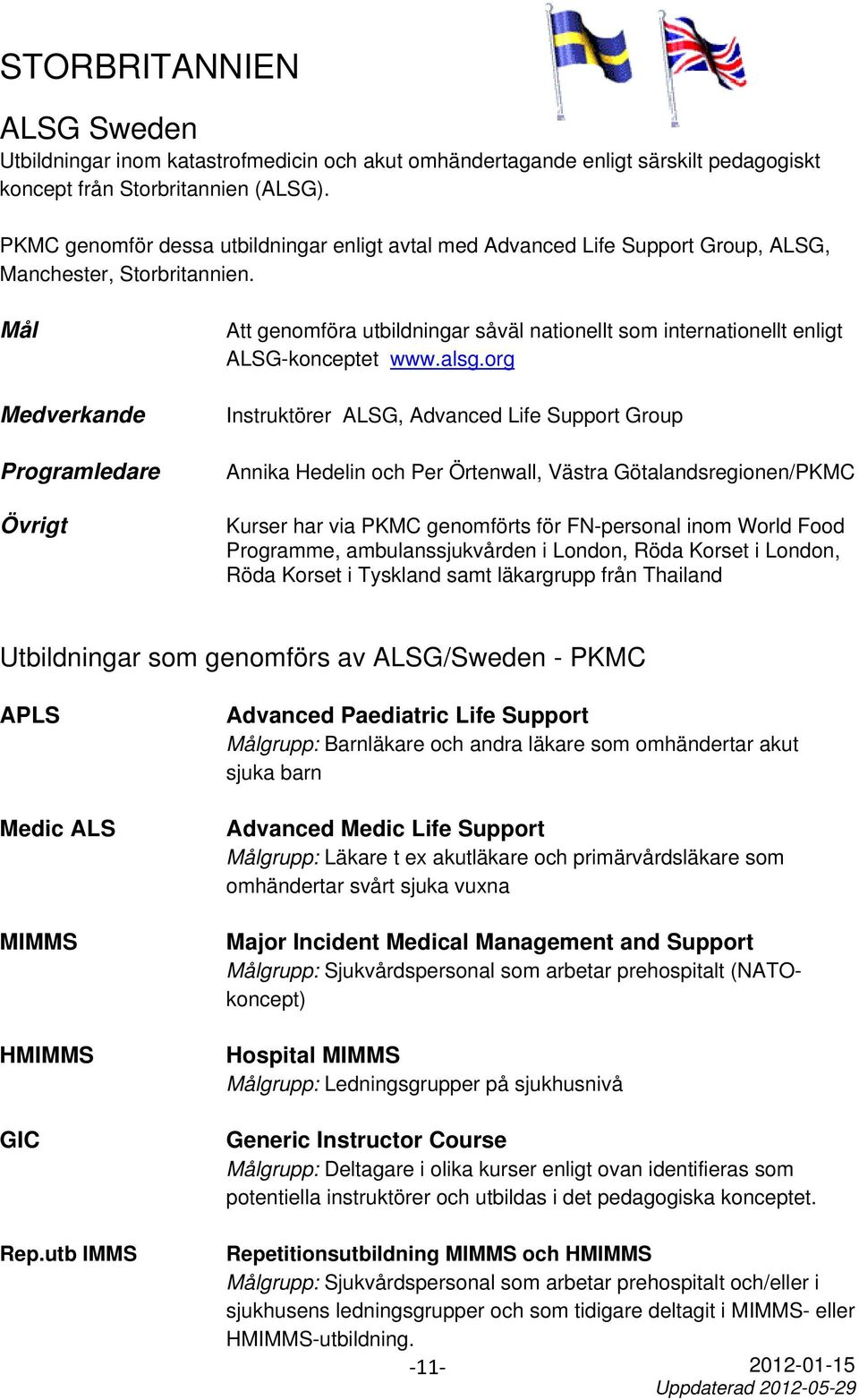 Programledare Övrigt Att genomföra utbildningar såväl nationellt som internationellt enligt ALSG-konceptet www.alsg.