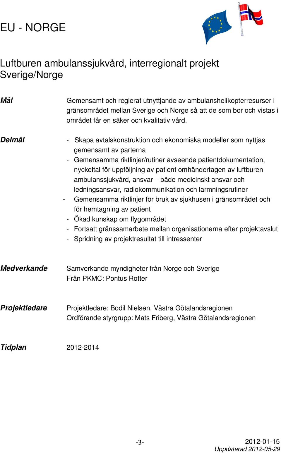 Delmål - Skapa avtalskonstruktion och ekonomiska modeller som nyttjas gemensamt av parterna - Gemensamma riktlinjer/rutiner avseende patientdokumentation, nyckeltal för uppföljning av patient