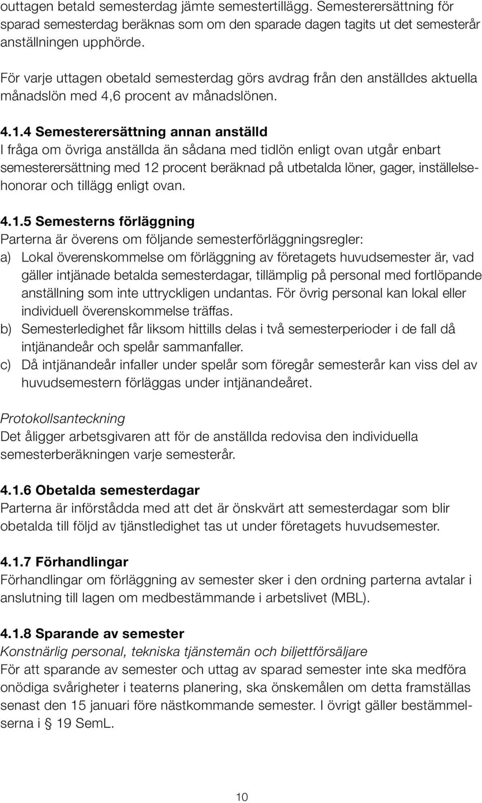 4 Semesterersättning annan anställd I fråga om övriga anställda än sådana med tidlön enligt ovan utgår enbart semesterersättning med 12 procent beräknad på utbetalda löner, gager, inställelsehonorar