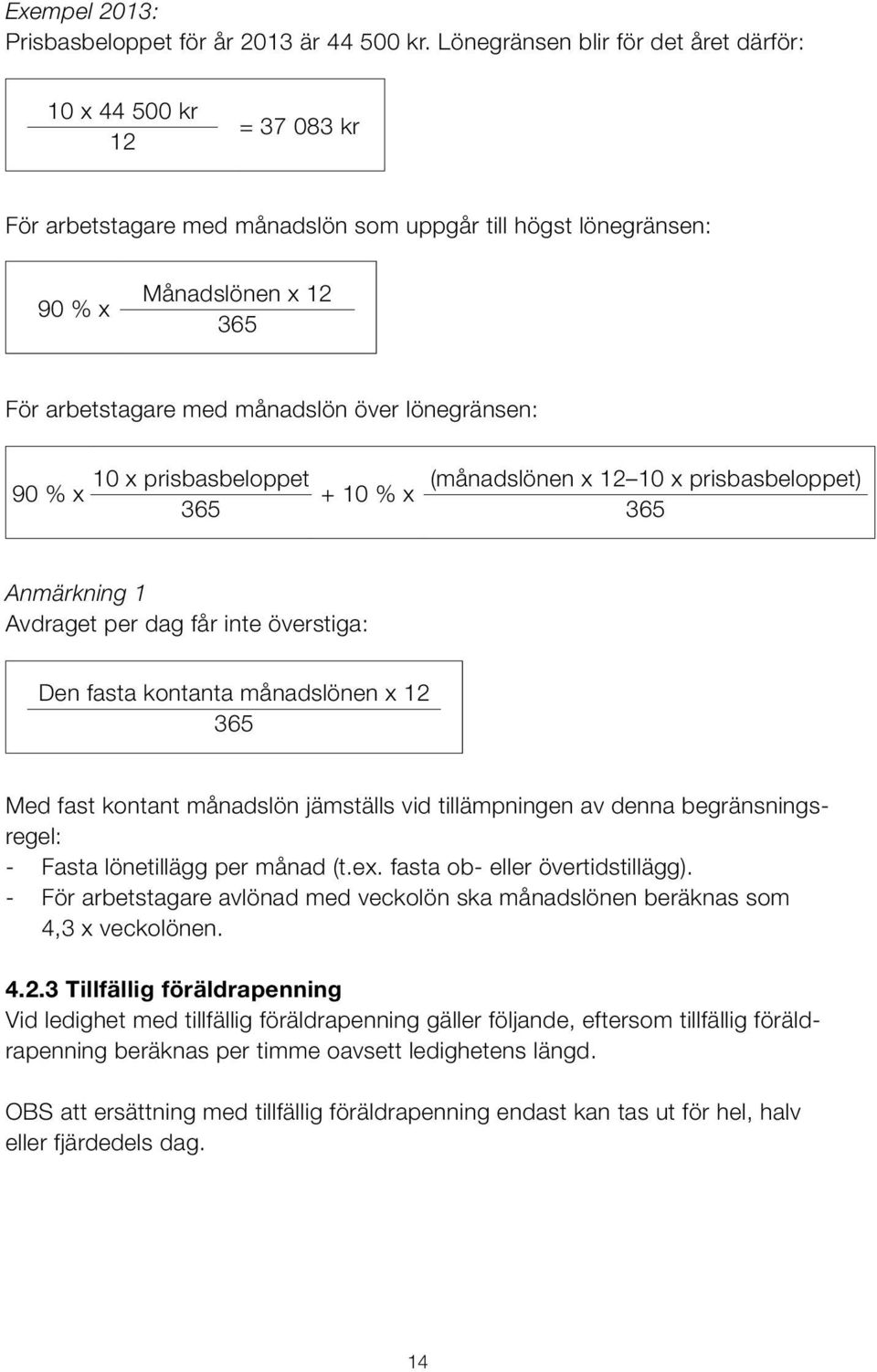 lönegränsen: 90 % x 10 x prisbasbeloppet 365 + 10 % x (månadslönen x 12 10 x prisbasbeloppet) 365 Anmärkning 1 Avdraget per dag får inte överstiga: Den fasta kontanta månadslönen x 12 365 Med fast