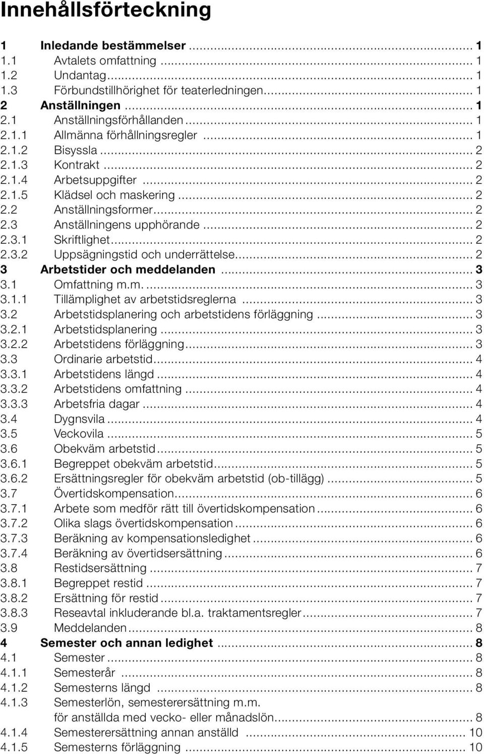 .. 2 2.3.1 Skriftlighet... 2 2.3.2 Uppsägningstid och underrättelse... 2 3 Arbetstider och meddelanden... 3 3.1 Omfattning m.m... 3 3.1.1 Tillämplighet av arbetstidsreglerna... 3 3.2 Arbetstidsplanering och arbetstidens förläggning.