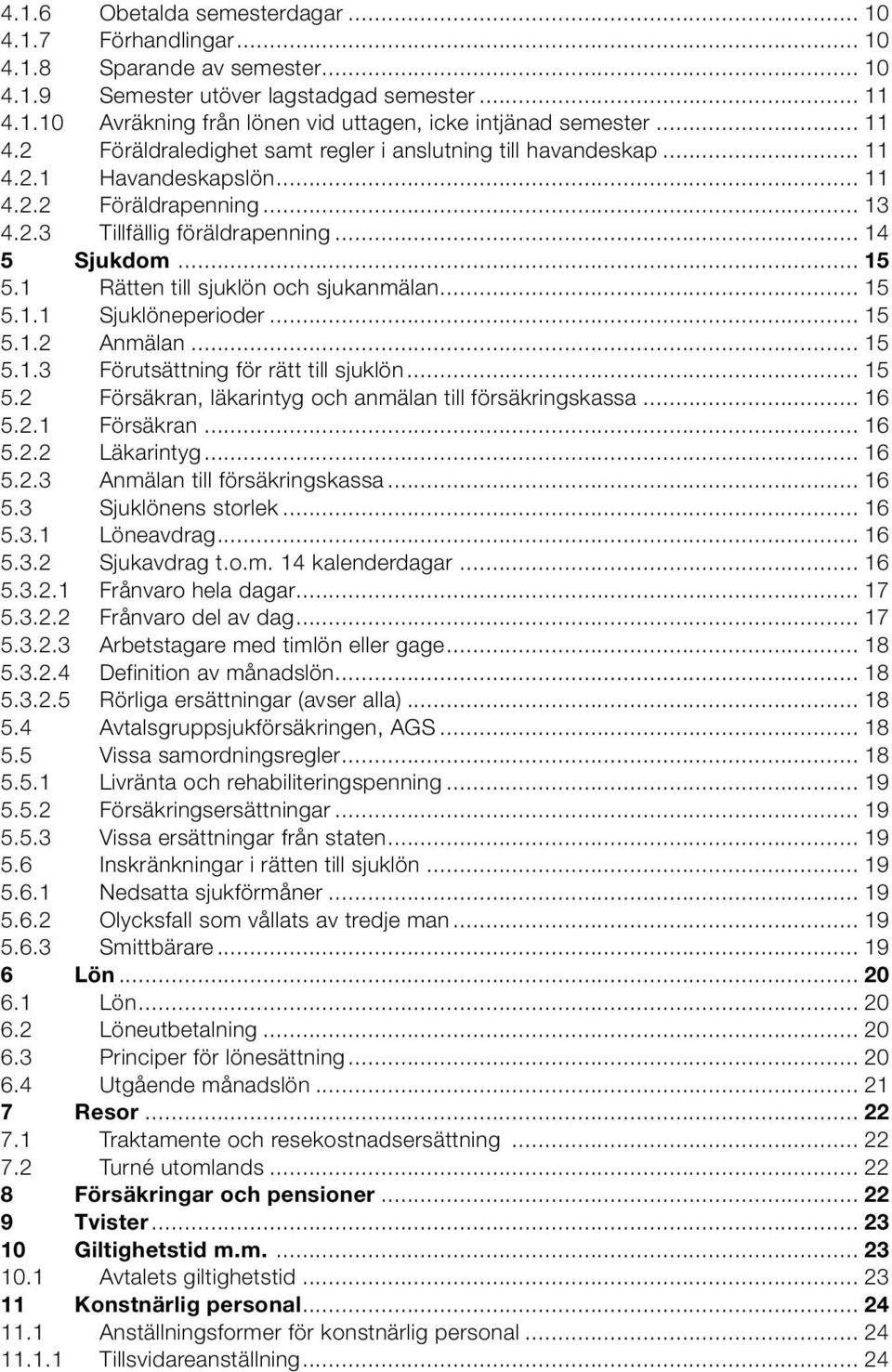 1 Rätten till sjuklön och sjukanmälan... 15 5.1.1 Sjuklöneperioder... 15 5.1.2 Anmälan... 15 5.1.3 Förutsättning för rätt till sjuklön... 15 5.2 Försäkran, läkarintyg och anmälan till försäkringskassa.