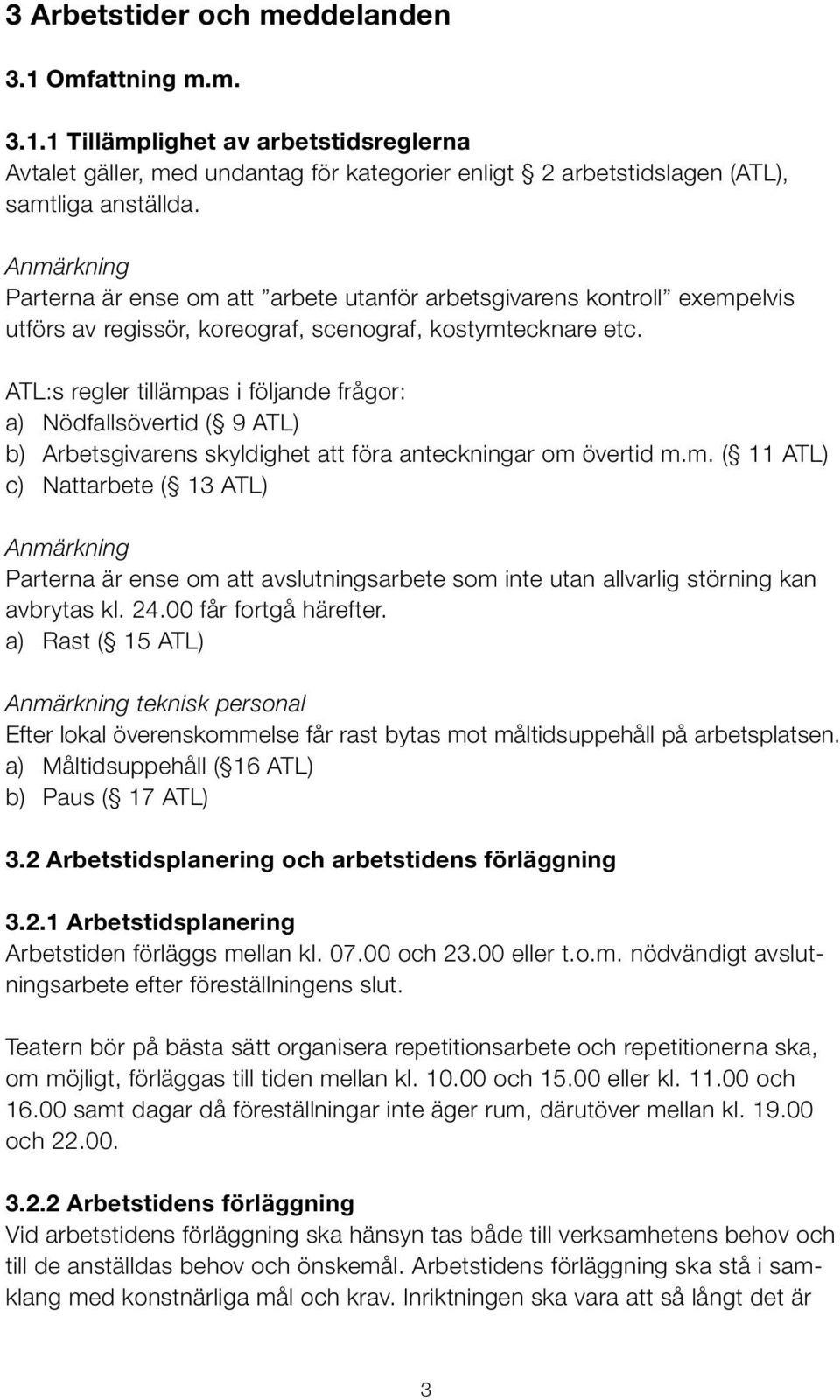 ATL:s regler tillämpas i följande frågor: a) Nödfallsövertid ( 9 ATL) b) Arbetsgivarens skyldighet att föra anteckningar om övertid m.m. ( 11 ATL) c) Nattarbete ( 13 ATL) Anmärkning Parterna är ense om att avslutningsarbete som inte utan allvarlig störning kan avbrytas kl.