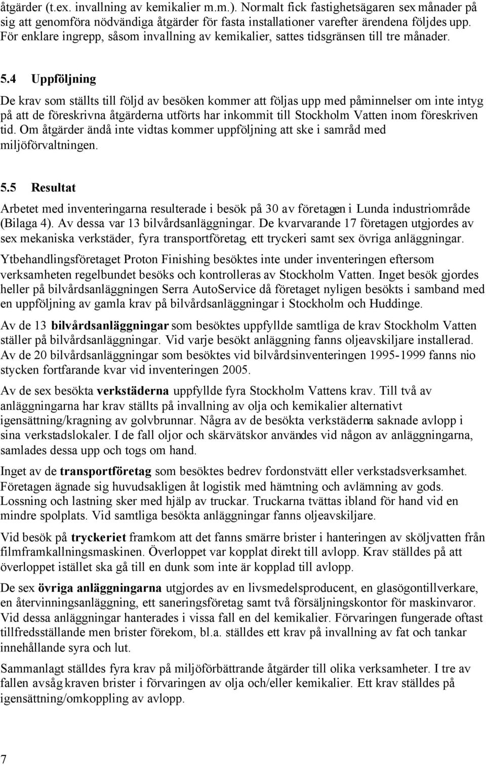 4 Uppföljning De krav som ställts till följd av besöken kommer att följas upp med påminnelser om inte intyg på att de föreskrivna åtgärderna utförts har inkommit till Stockholm Vatten inom