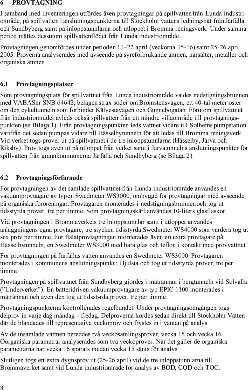 Provtagningen genomfördes under perioden 11 22 april (veckorna 15-16) samt 25-26 april 25. Proverna analyserades med avseende på syreförbrukande ämnen, närsalter, metaller och organiska ämnen. 6.