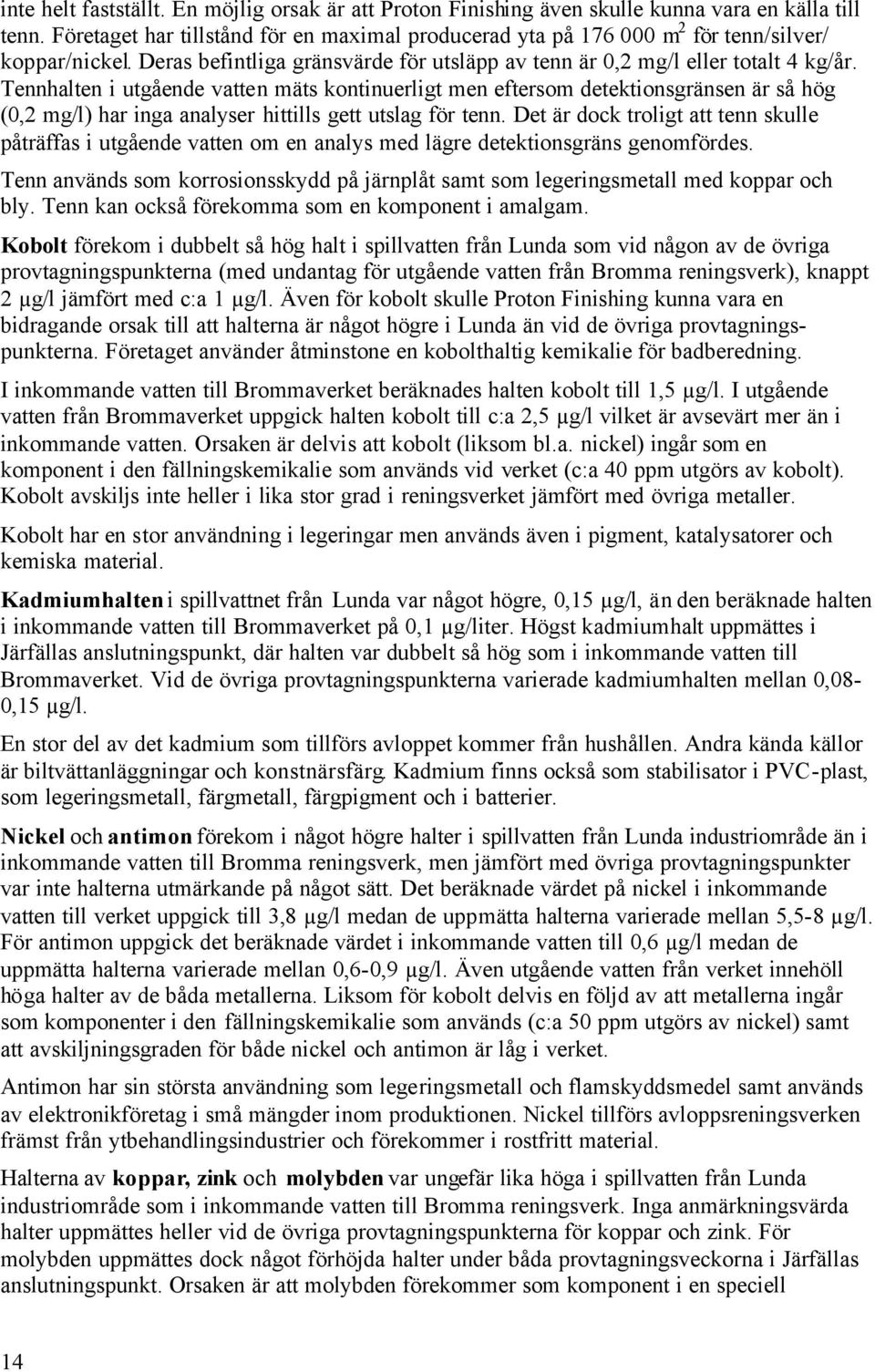 Tennhalten i utgående vatten mäts kontinuerligt men eftersom detektionsgränsen är så hög (,2 mg/l) har inga analyser hittills gett utslag för tenn.